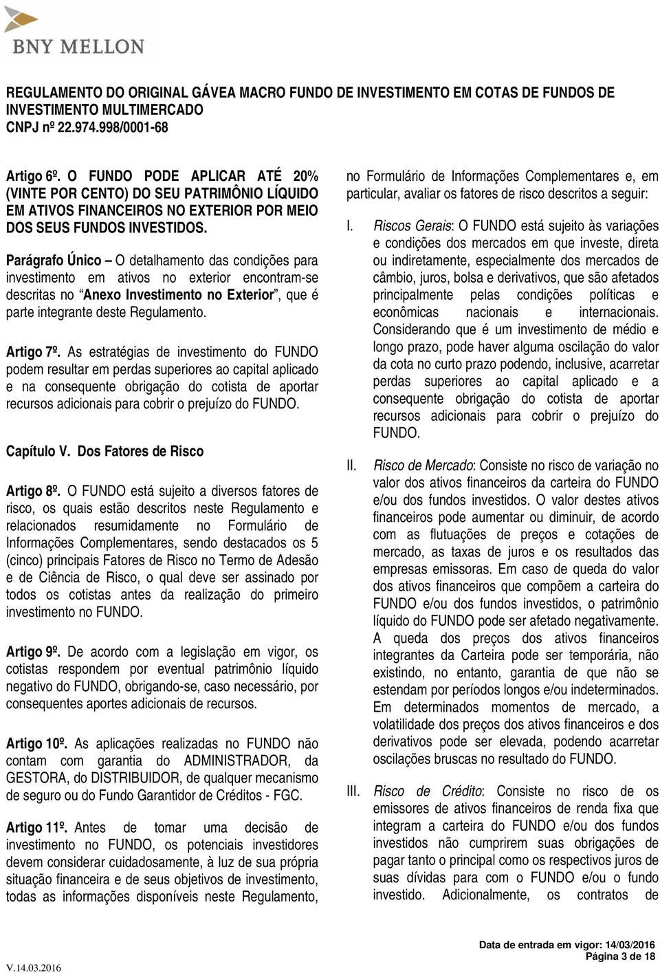 As estratégias de investimento do FUNDO podem resultar em perdas superiores ao capital aplicado e na consequente obrigação do cotista de aportar recursos adicionais para cobrir o prejuízo do FUNDO.