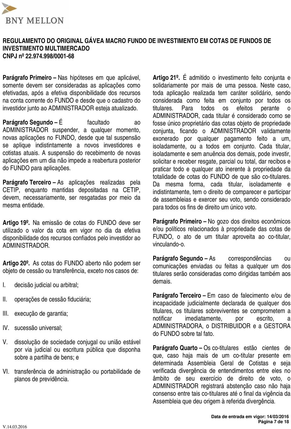 Parágrafo Segundo É facultado ao ADMINISTRADOR suspender, a qualquer momento, novas aplicações no FUNDO, desde que tal suspensão se aplique indistintamente a novos investidores e cotistas atuais.