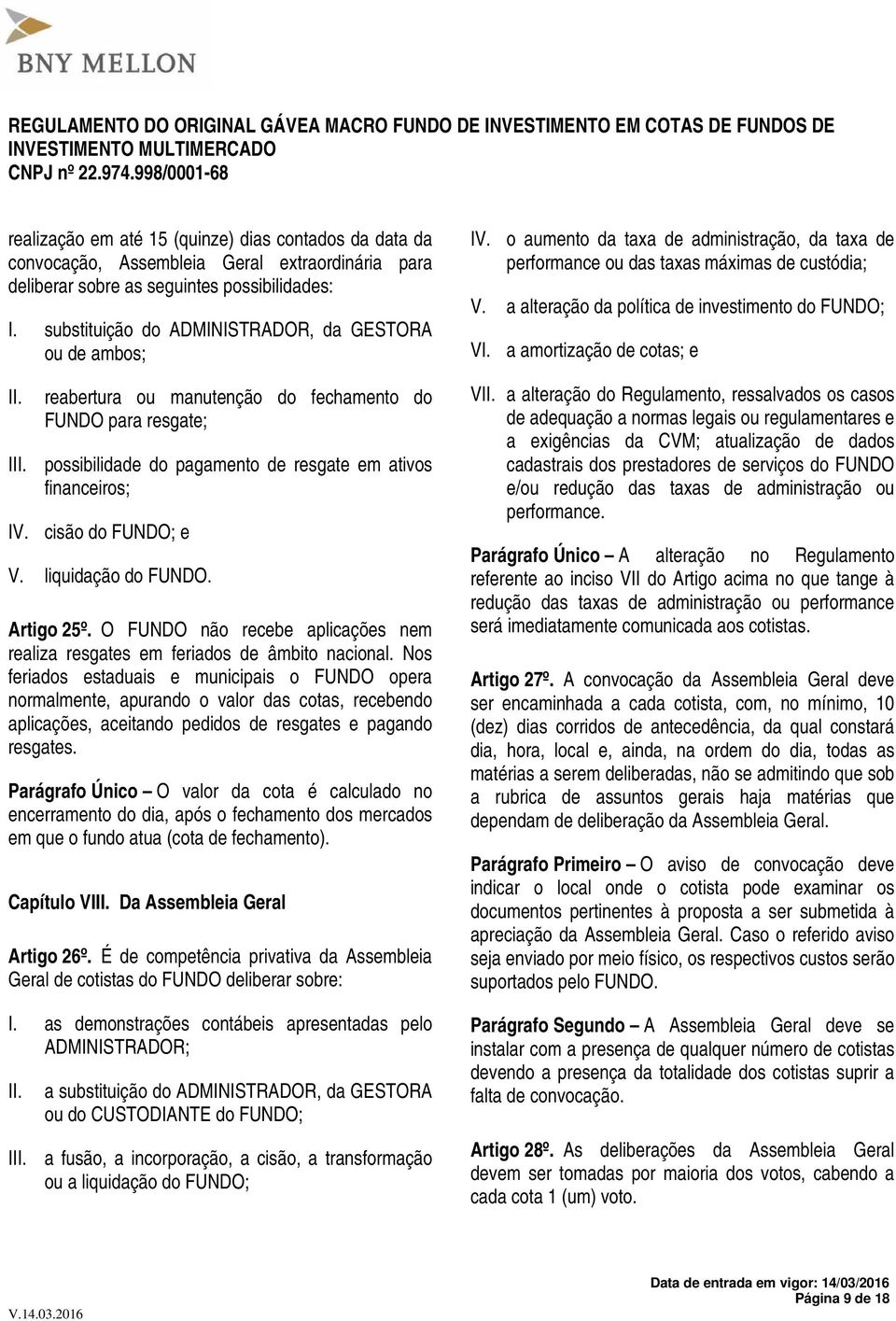 cisão do FUNDO; e V. liquidação do FUNDO. Artigo 25º. O FUNDO não recebe aplicações nem realiza resgates em feriados de âmbito nacional.