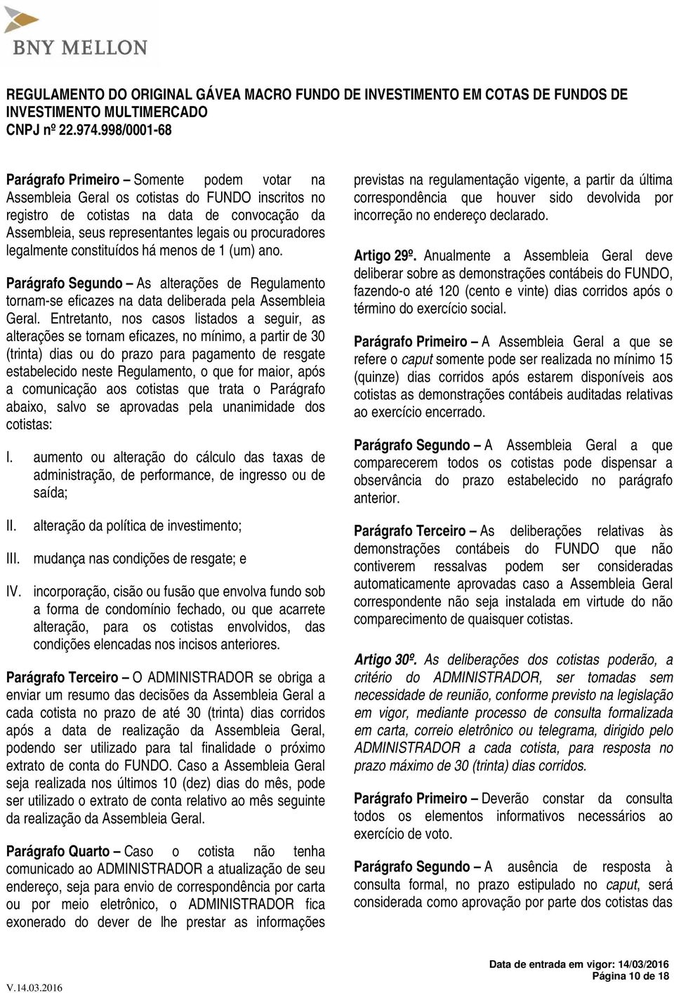 Entretanto, nos casos listados a seguir, as alterações se tornam eficazes, no mínimo, a partir de 30 (trinta) dias ou do prazo para pagamento de resgate estabelecido neste Regulamento, o que for