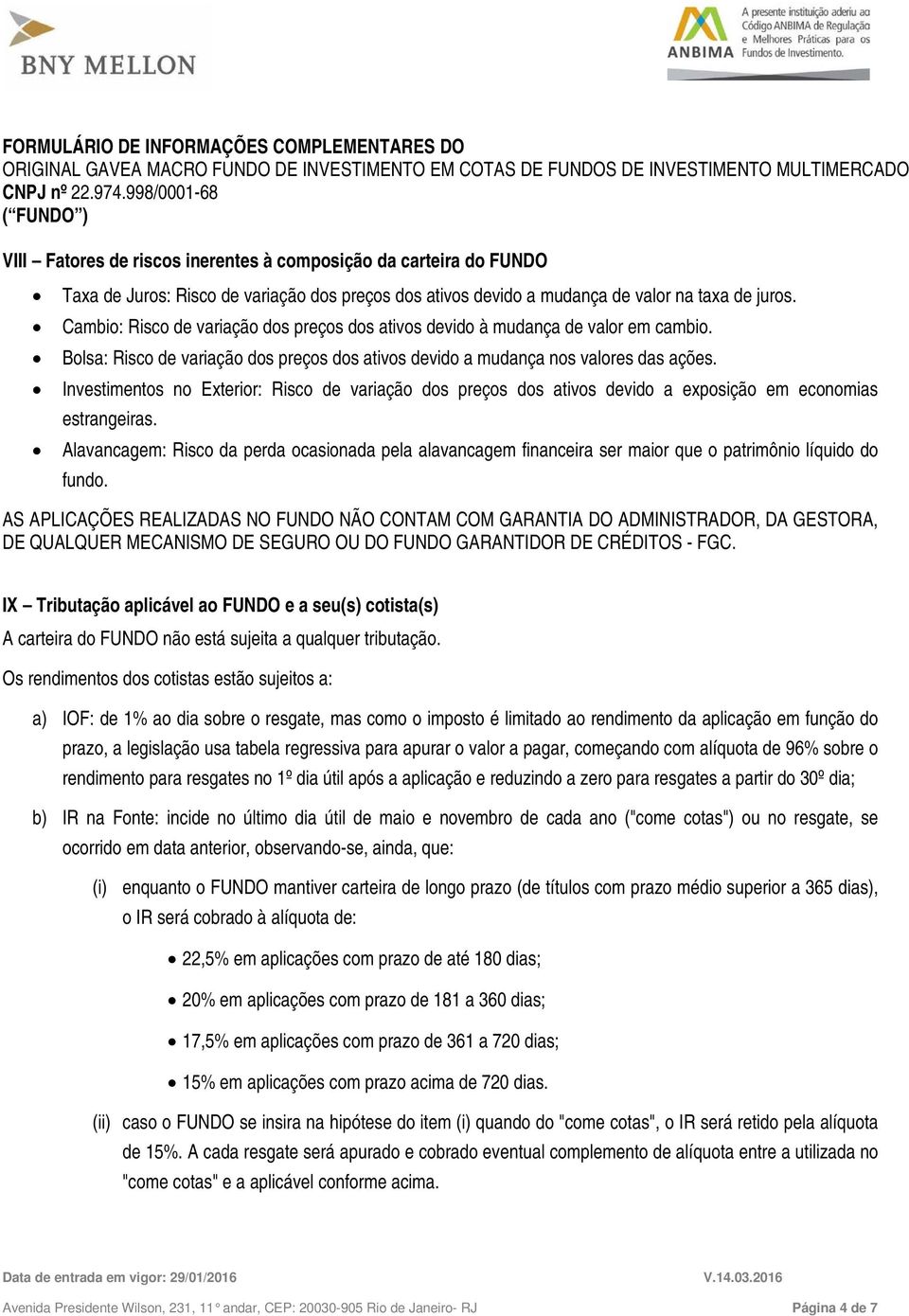 Bolsa: Risco de variação dos preços dos ativos devido a mudança nos valores das ações. Investimentos no Exterior: Risco de variação dos preços dos ativos devido a exposição em economias estrangeiras.