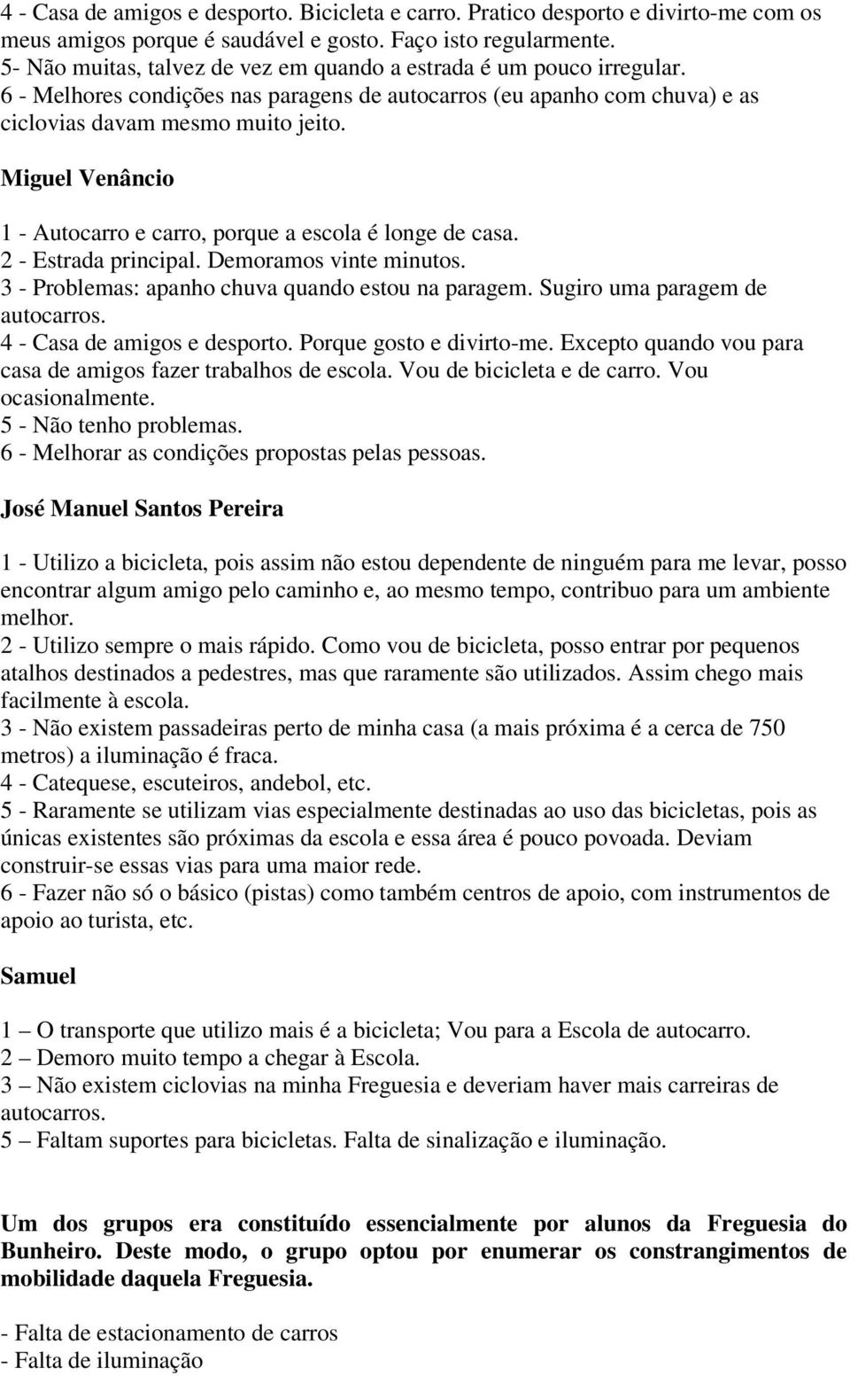 Miguel Venâncio 1 - Autocarro e carro, porque a escola é longe de casa. 2 - Estrada principal. Demoramos vinte minutos. 3 - Problemas: apanho chuva quando estou na paragem.