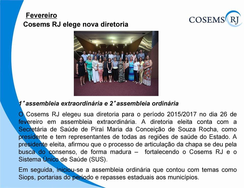A diretoria eleita conta com a Secretária de Saúde de Piraí Maria da Conceição de Souza Rocha, como presidente e tem representantes de todas as regiões de saúde do Estado.
