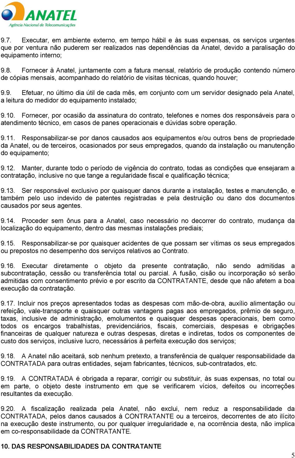 10. Fornecer, por ocasião da assinatura do contrato, telefones e nomes dos responsáveis para o atendimento técnico, em casos de panes operacionais e dúvidas sobre operação. 9.11.