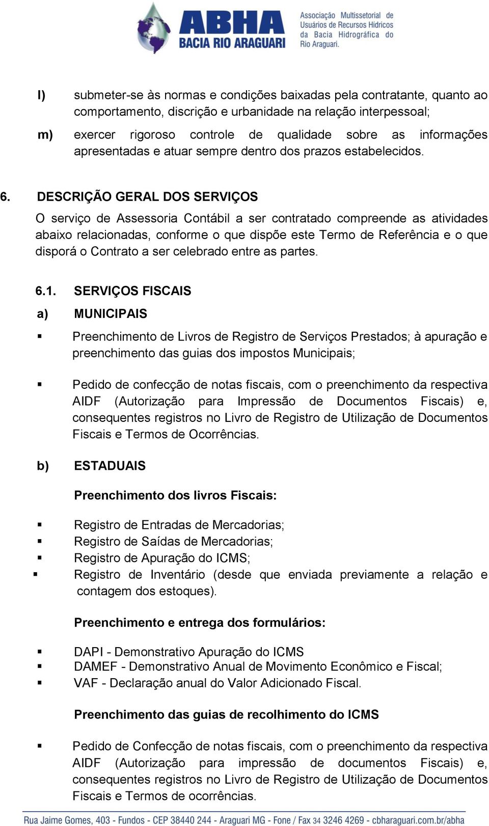 DESCRIÇÃO GERAL DOS SERVIÇOS O serviço de Assessoria Contábil a ser contratado compreende as atividades abaixo relacionadas, conforme o que dispõe este Termo de Referência e o que disporá o Contrato