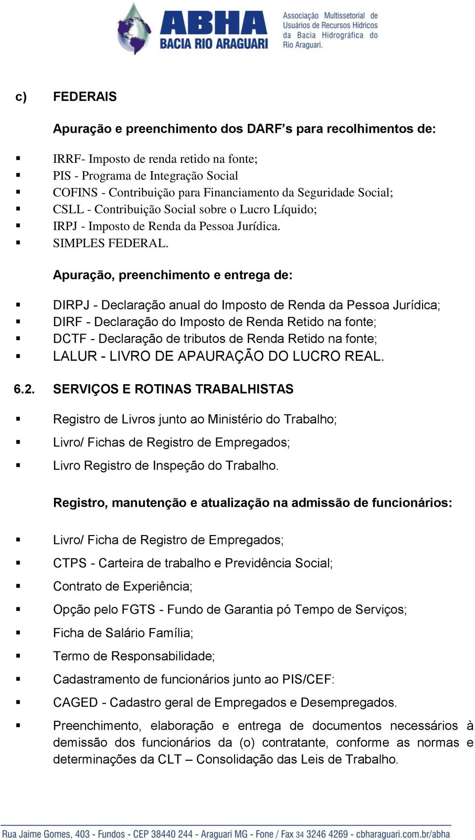 Apuração, preenchimento e entrega de: DIRPJ - Declaração anual do Imposto de Renda da Pessoa Jurídica; DIRF - Declaração do Imposto de Renda Retido na fonte; DCTF - Declaração de tributos de Renda