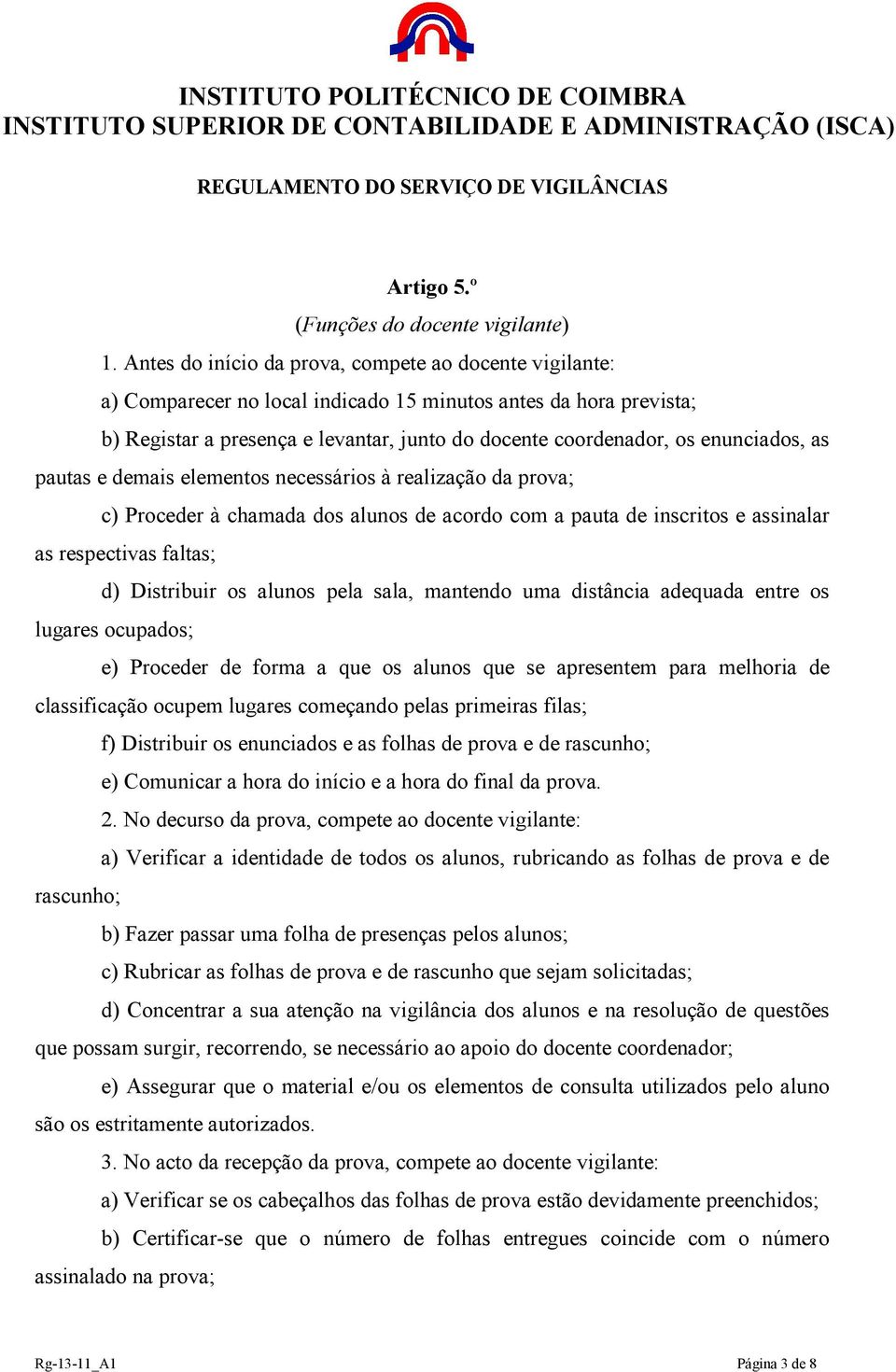 enunciados, as pautas e demais elementos necessários à realização da prova; c) Proceder à chamada dos alunos de acordo com a pauta de inscritos e assinalar as respectivas faltas; d) Distribuir os