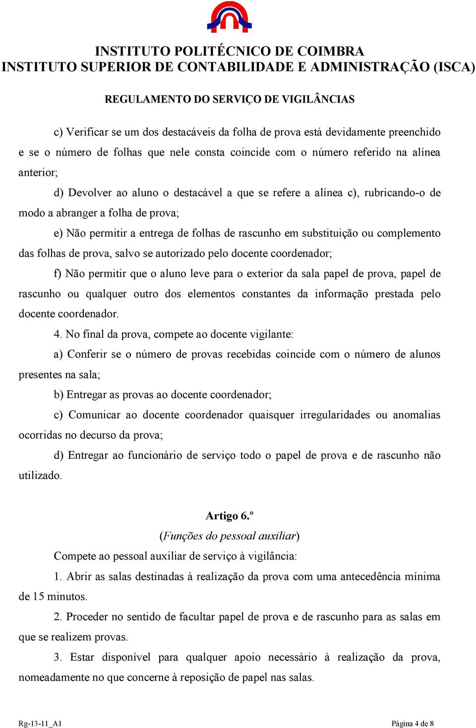 autorizado pelo docente coordenador; f) Não permitir que o aluno leve para o exterior da sala papel de prova, papel de rascunho ou qualquer outro dos elementos constantes da informação prestada pelo