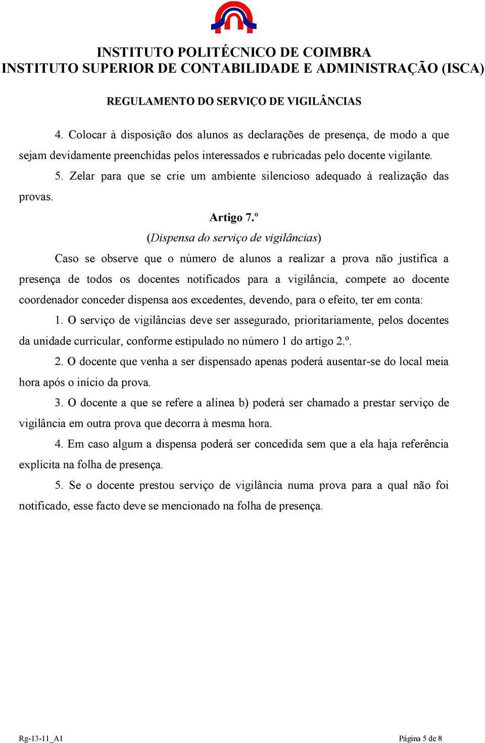 º (Dispensa do serviço de vigilâncias) Caso se observe que o número de alunos a realizar a prova não justifica a presença de todos os docentes notificados para a vigilância, compete ao docente