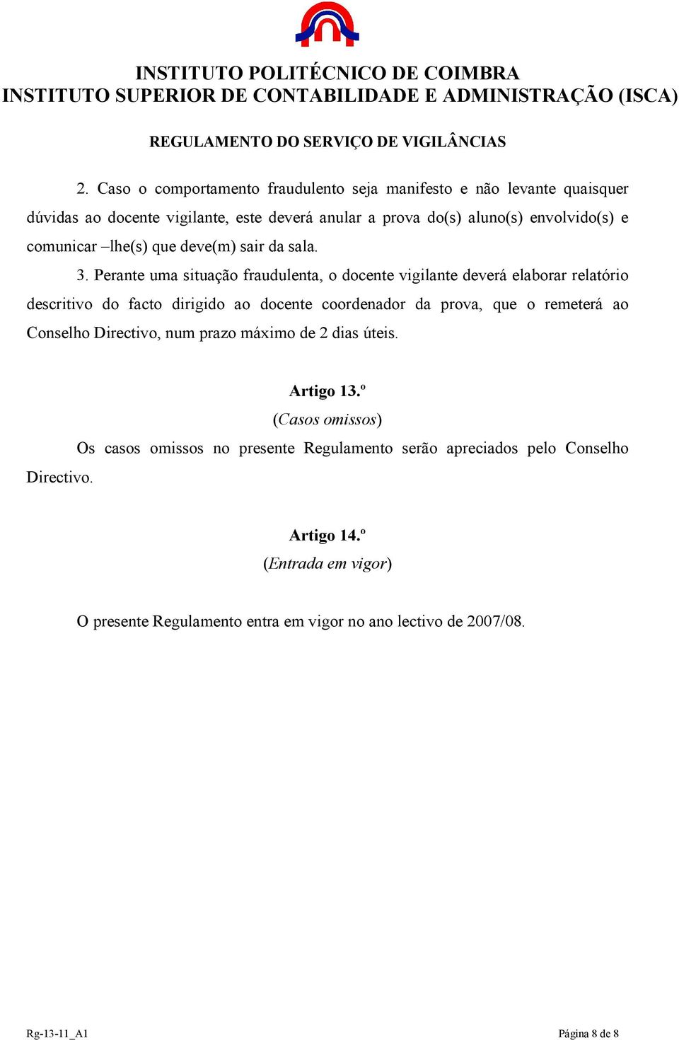 Perante uma situação fraudulenta, o docente vigilante deverá elaborar relatório descritivo do facto dirigido ao docente coordenador da prova, que o remeterá ao