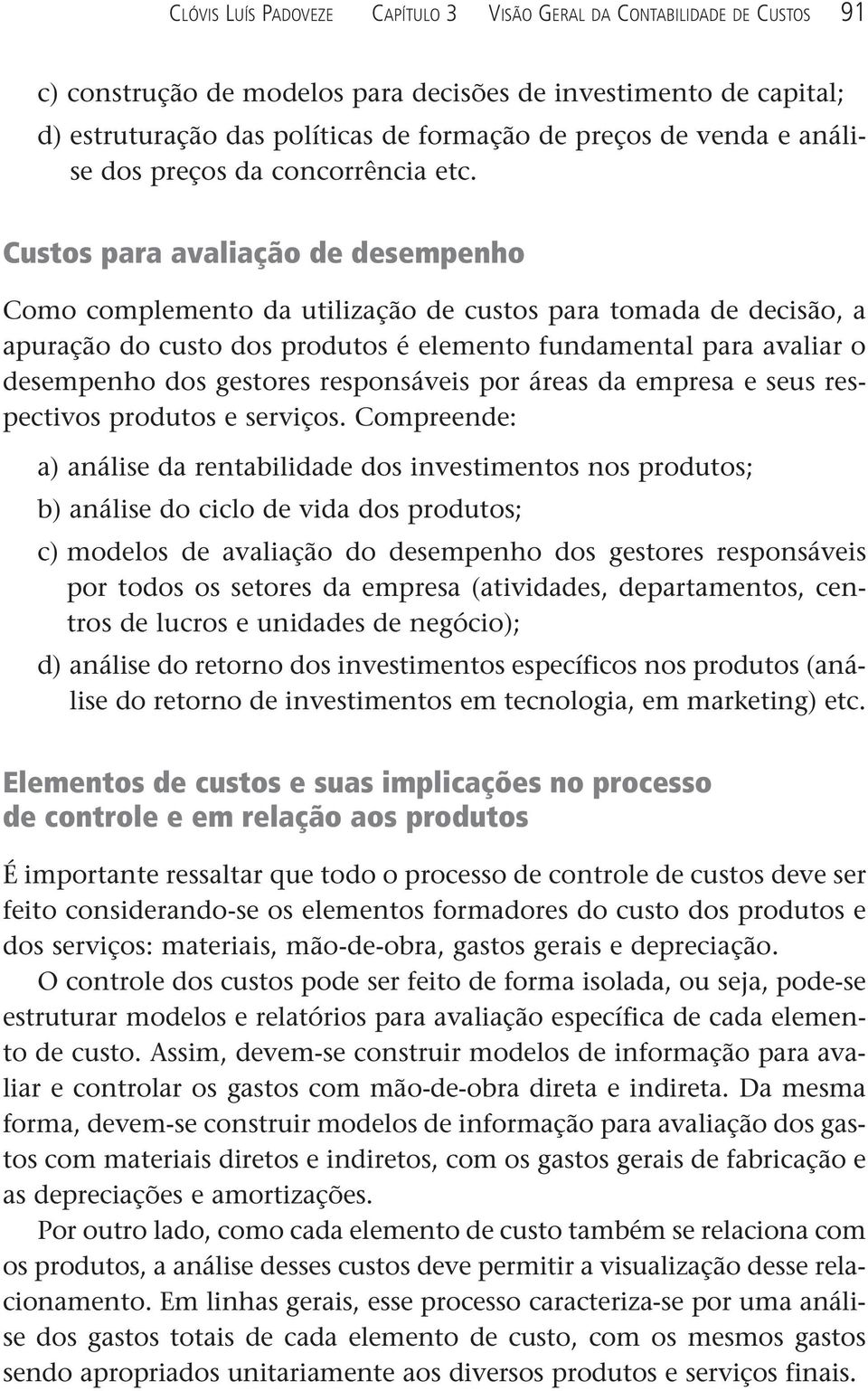 Custos para avaliação de desempenho Como complemento da utilização de custos para tomada de decisão, a apuração do custo dos produtos é elemento fundamental para avaliar o desempenho dos gestores