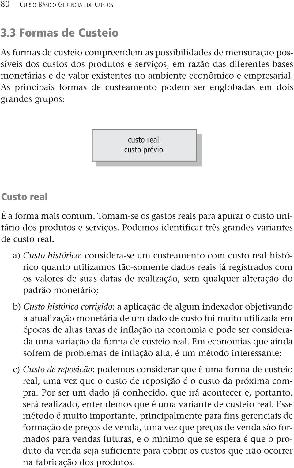 ambiente econômico e empresarial. As principais formas de custeamento podem ser englobadas em dois grandes grupos: custo real; custo prévio. Custo real É a forma mais comum.