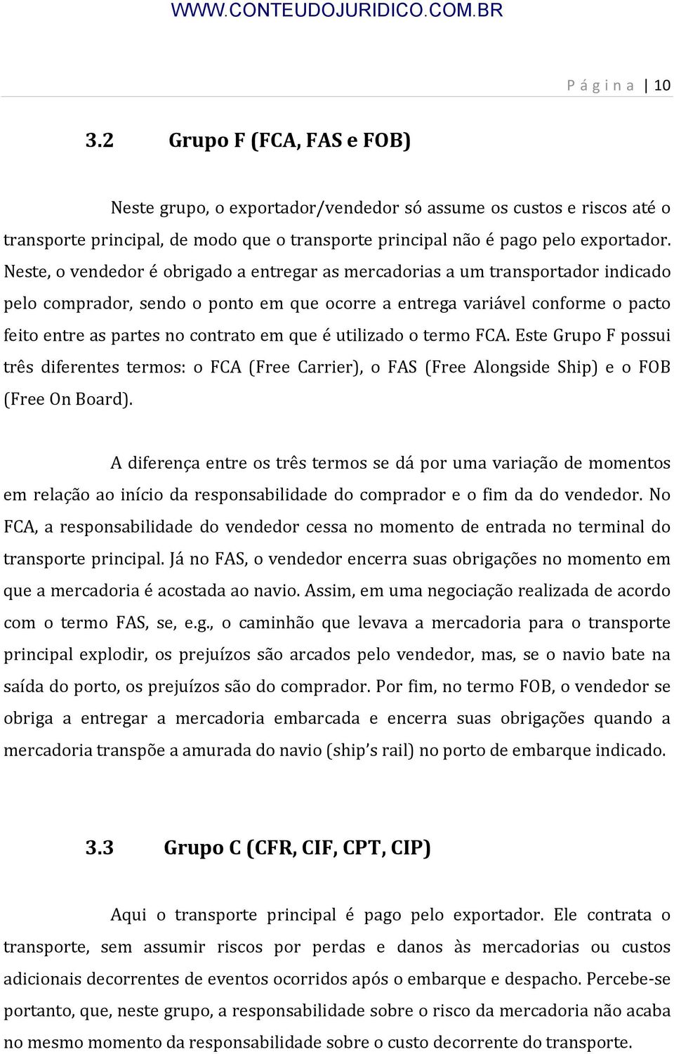 que é utilizado o termo FCA. Este Grupo F possui três diferentes termos: o FCA (Free Carrier), o FAS (Free Alongside Ship) e o FOB (Free On Board).