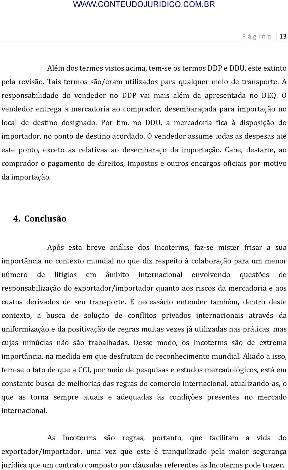 Por fim, no DDU, a mercadoria fica à disposição do importador, no ponto de destino acordado. O vendedor assume todas as despesas até este ponto, exceto as relativas ao desembaraço da importação.