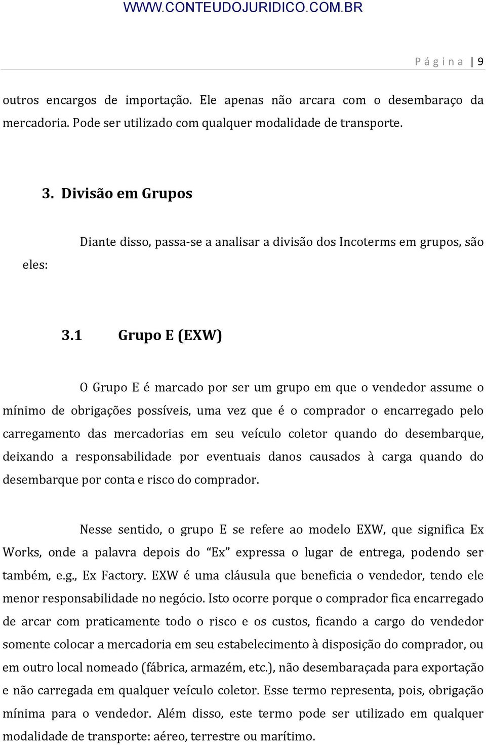 1 Grupo E (EXW) O Grupo E é marcado por ser um grupo em que o vendedor assume o mínimo de obrigações possíveis, uma vez que é o comprador o encarregado pelo carregamento das mercadorias em seu