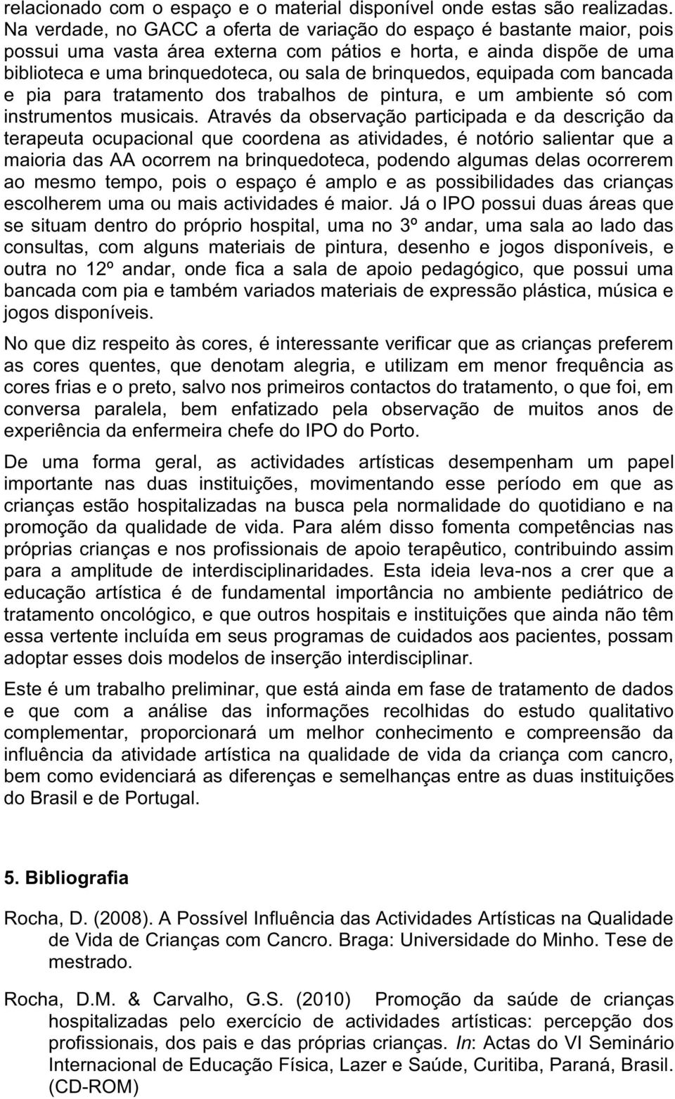 brinquedos, equipada com bancada e pia para tratamento dos trabalhos de pintura, e um ambiente só com instrumentos musicais.