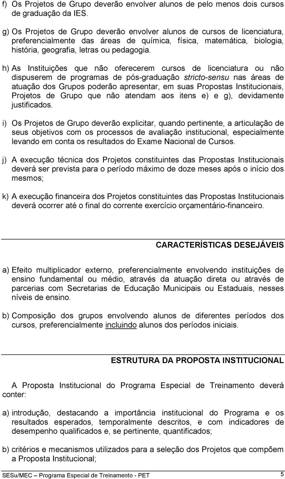 h) As Instituições que não oferecerem cursos de licenciatura ou não dispuserem de programas de pós-graduação stricto-sensu nas áreas de atuação dos Grupos poderão apresentar, em suas Propostas