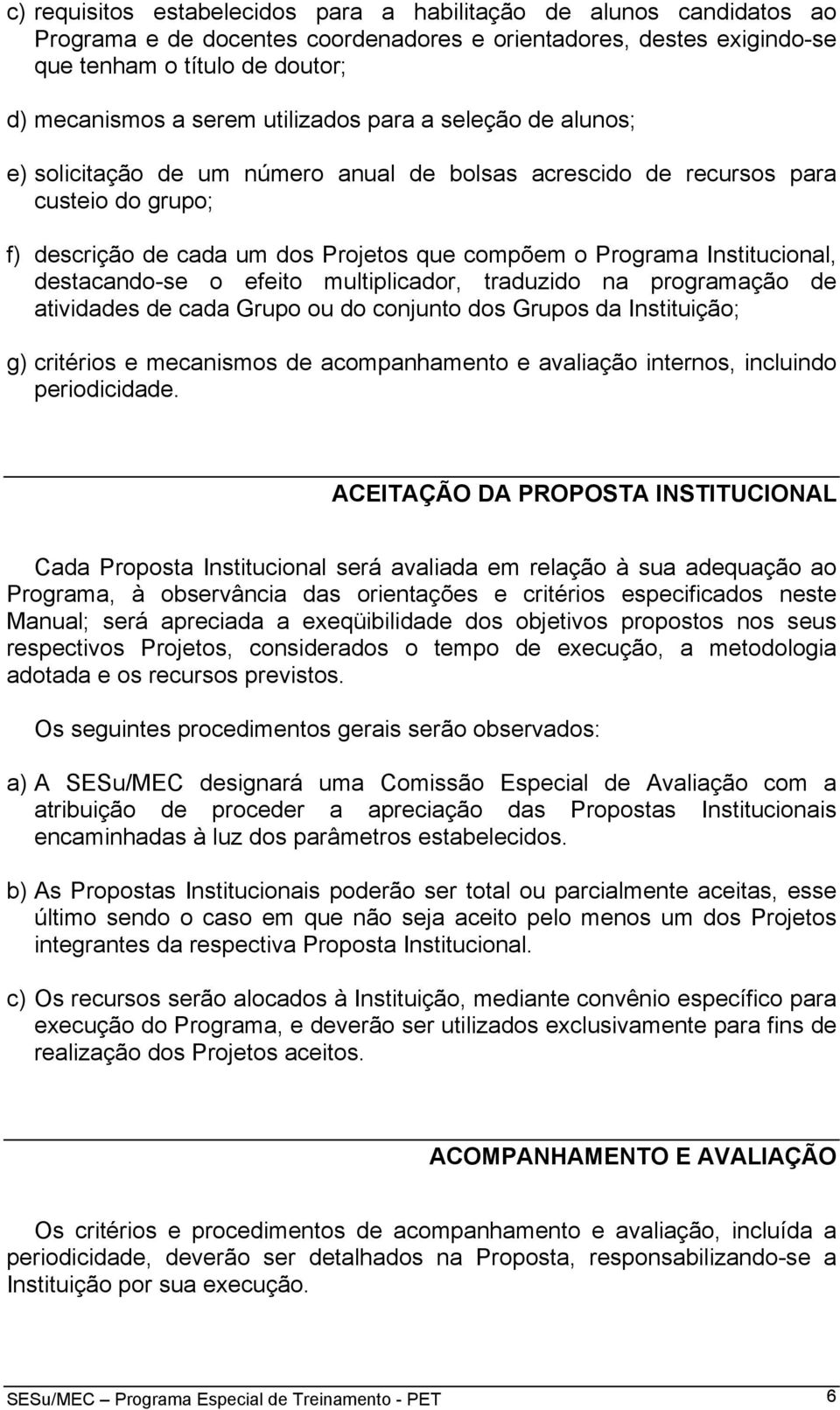 Institucional, destacando-se o efeito multiplicador, traduzido na programação de atividades de cada Grupo ou do conjunto dos Grupos da Instituição; g) critérios e mecanismos de acompanhamento e