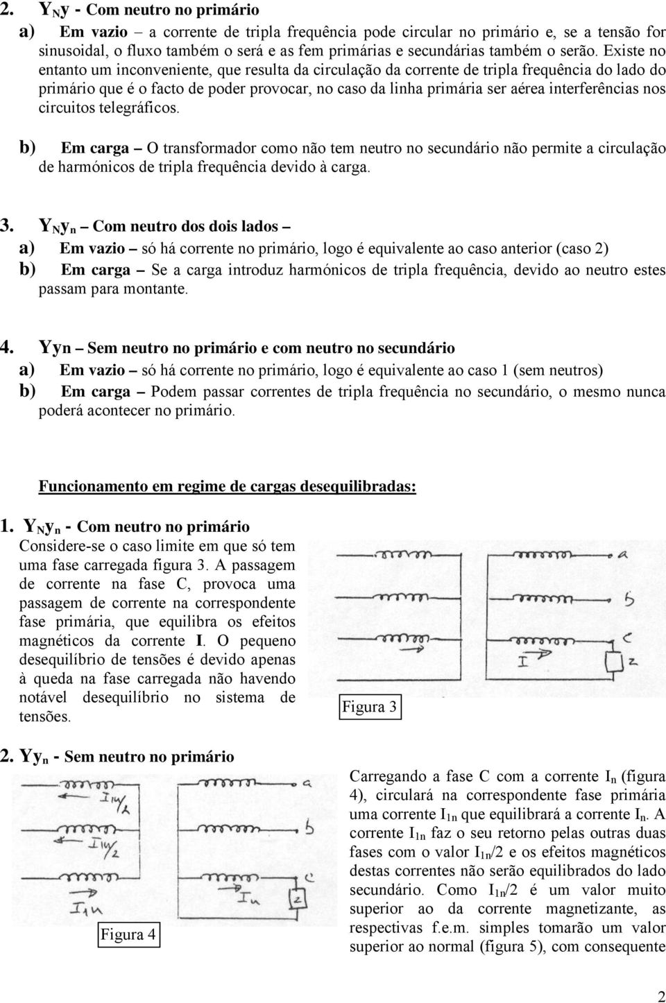 Existe no entanto um inconveniente, que resulta da circulação da corrente de tripla frequência do lado do primário que é o facto de poder provocar, no caso da linha primária ser aérea interferências