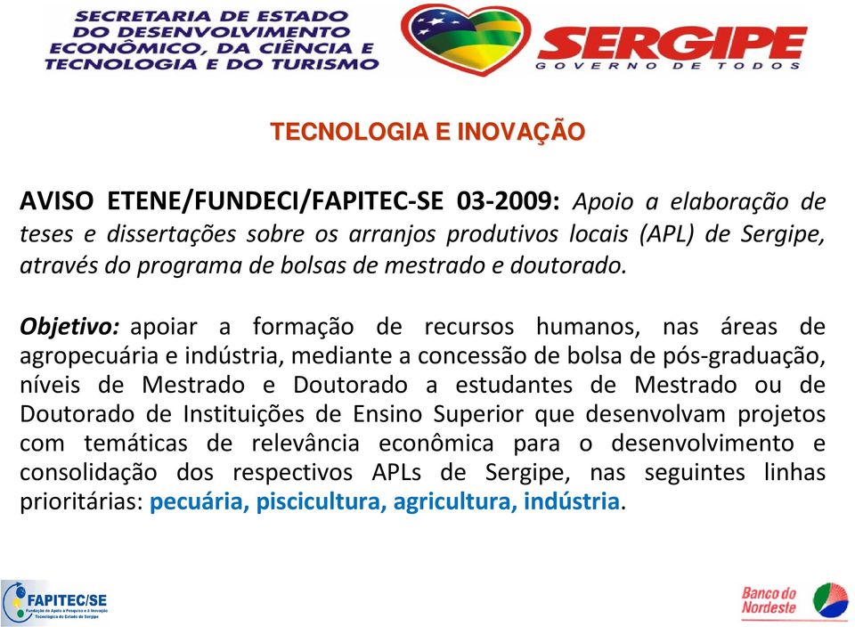 Objetivo: apoiar a formação de recursos humanos, nas áreas de agropecuária e indústria, mediante a concessão de bolsa de pós-graduação, níveis de Mestrado e Doutorado a