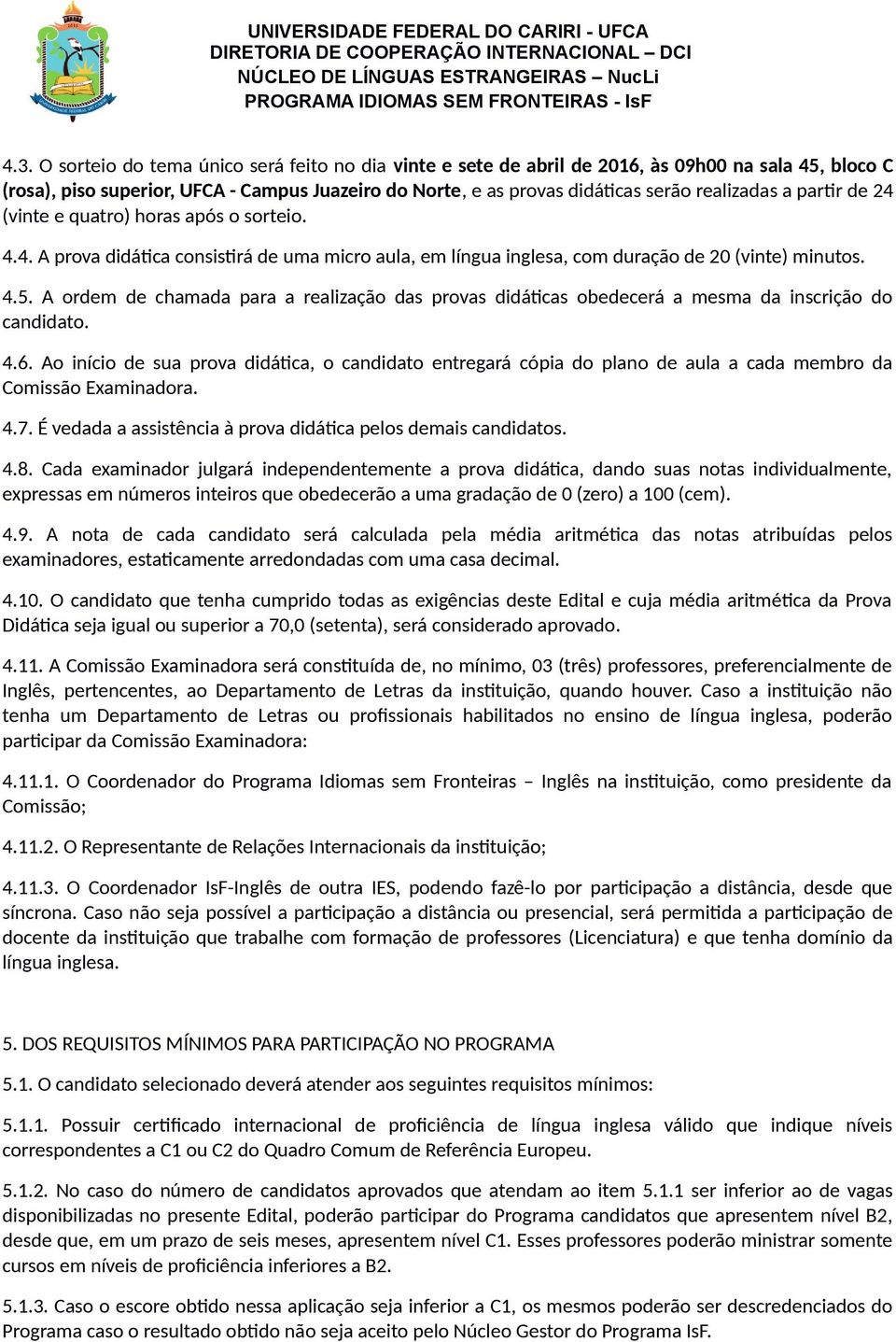 A ordem de chamada para a realização das provas didáticas obedecerá a mesma da inscrição do candidato. 4.6.