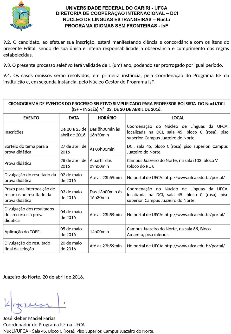 Os casos omissos serão resolvidos, em primeira instância, pela Coordenação do Programa IsF da instituição e, em segunda instância, pelo Núcleo Gestor do Programa IsF.