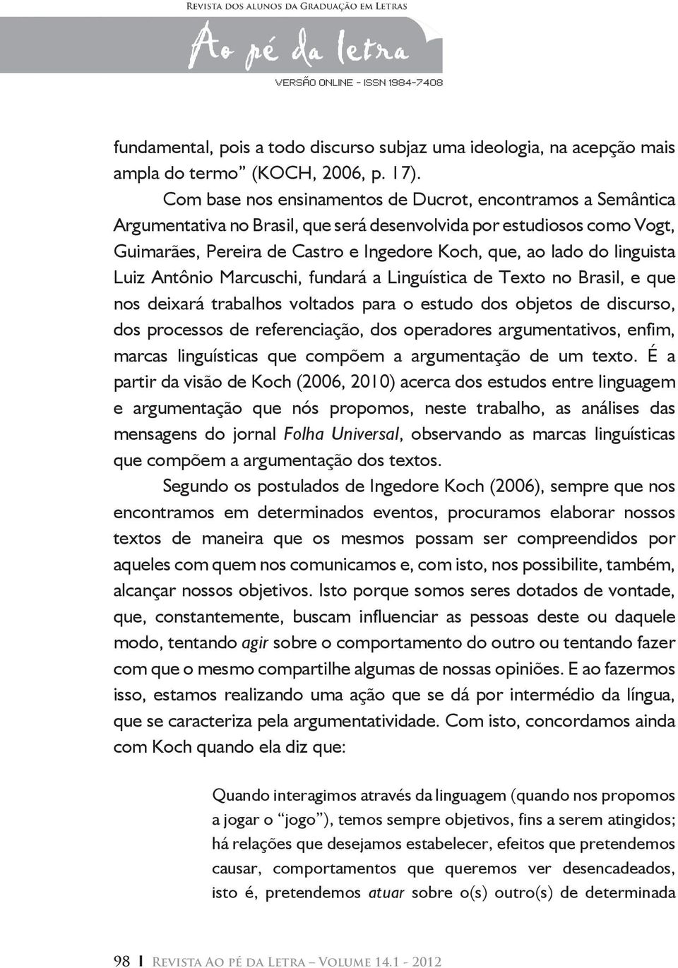 linguista Luiz Antônio Marcuschi, fundará a Linguística de Texto no Brasil, e que nos deixará trabalhos voltados para o estudo dos objetos de discurso, dos processos de referenciação, dos operadores
