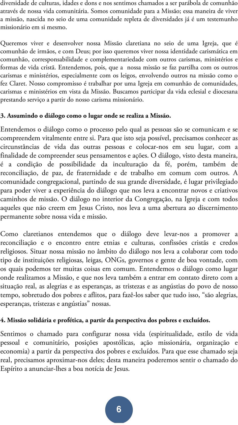 Queremos viver e desenvolver nossa Missão claretiana no seio de uma Igreja, que é comunhão de irmãos, e com Deus; por isso queremos viver nossa identidade carismática em comunhão, corresponsabilidade