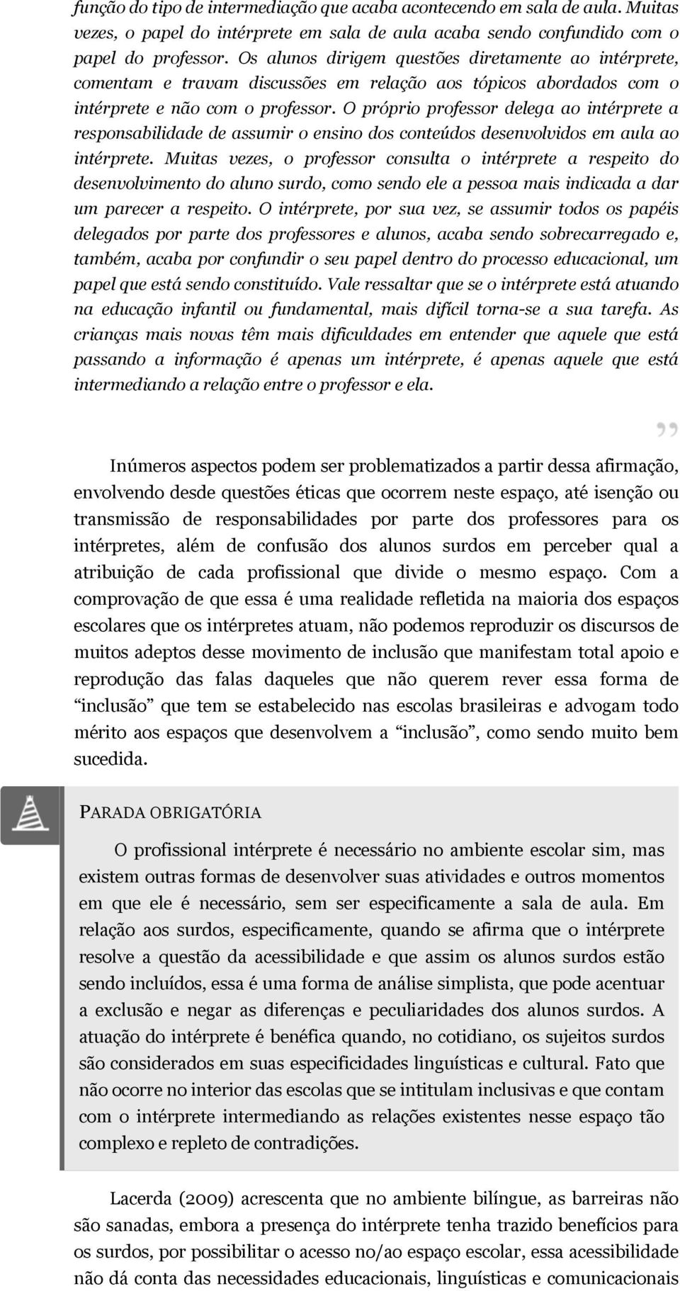 O próprio professor delega ao intérprete a responsabilidade de assumir o ensino dos conteúdos desenvolvidos em aula ao intérprete.