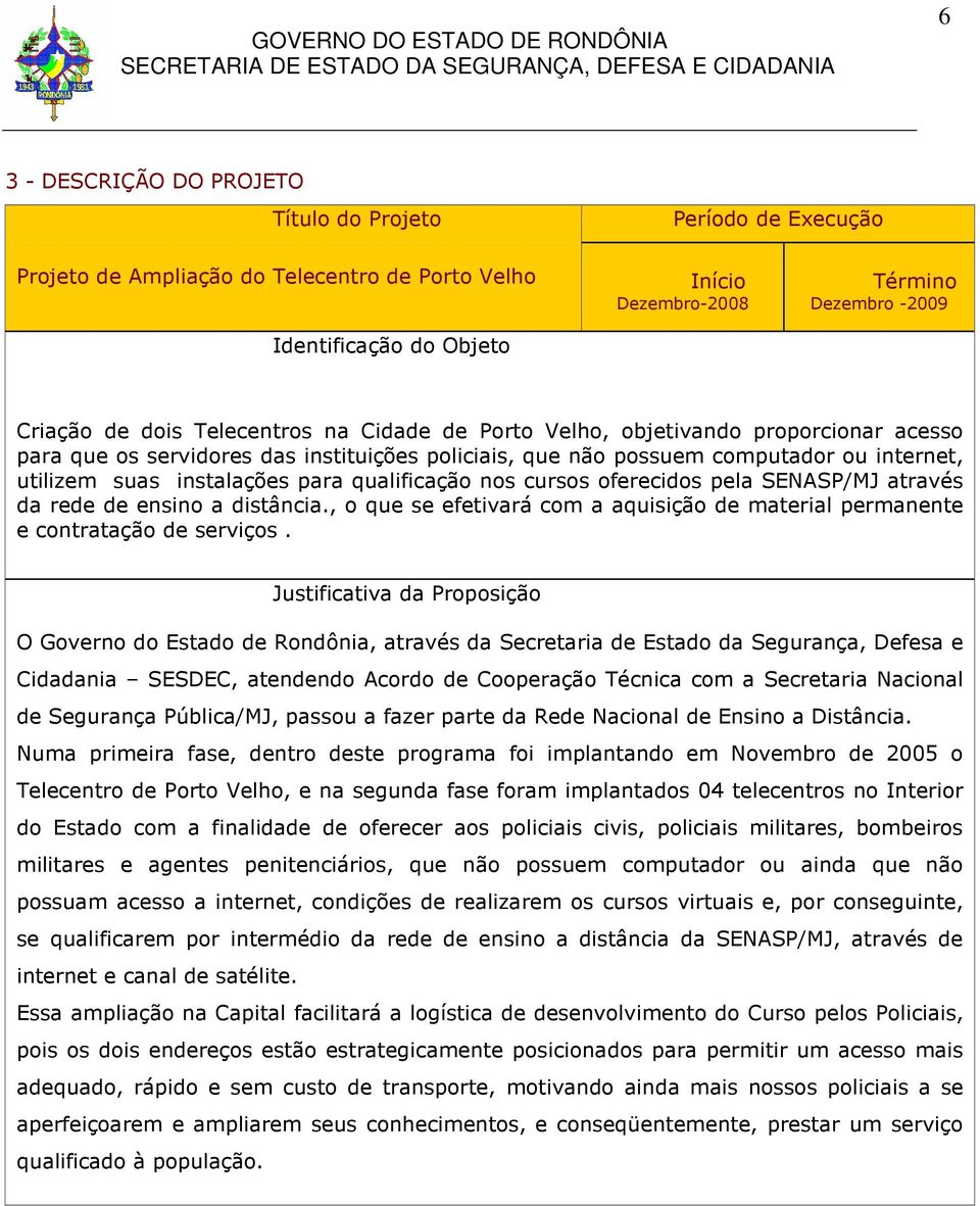 qualificação nos cursos oferecidos pela SENASP/MJ através da rede de ensino a distância., o que se efetivará com a aquisição de material permanente e contratação de serviços.