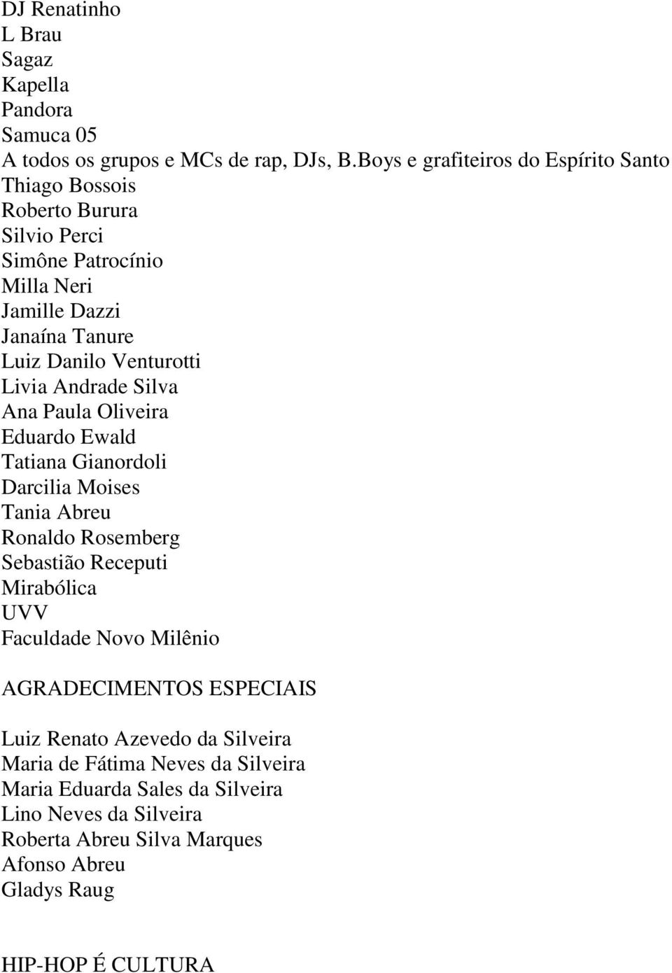 Livia Andrade Silva Ana Paula Oliveira Eduardo Ewald Tatiana Gianordoli Darcilia Moises Tania Abreu Ronaldo Rosemberg Sebastião Receputi Mirabólica UVV