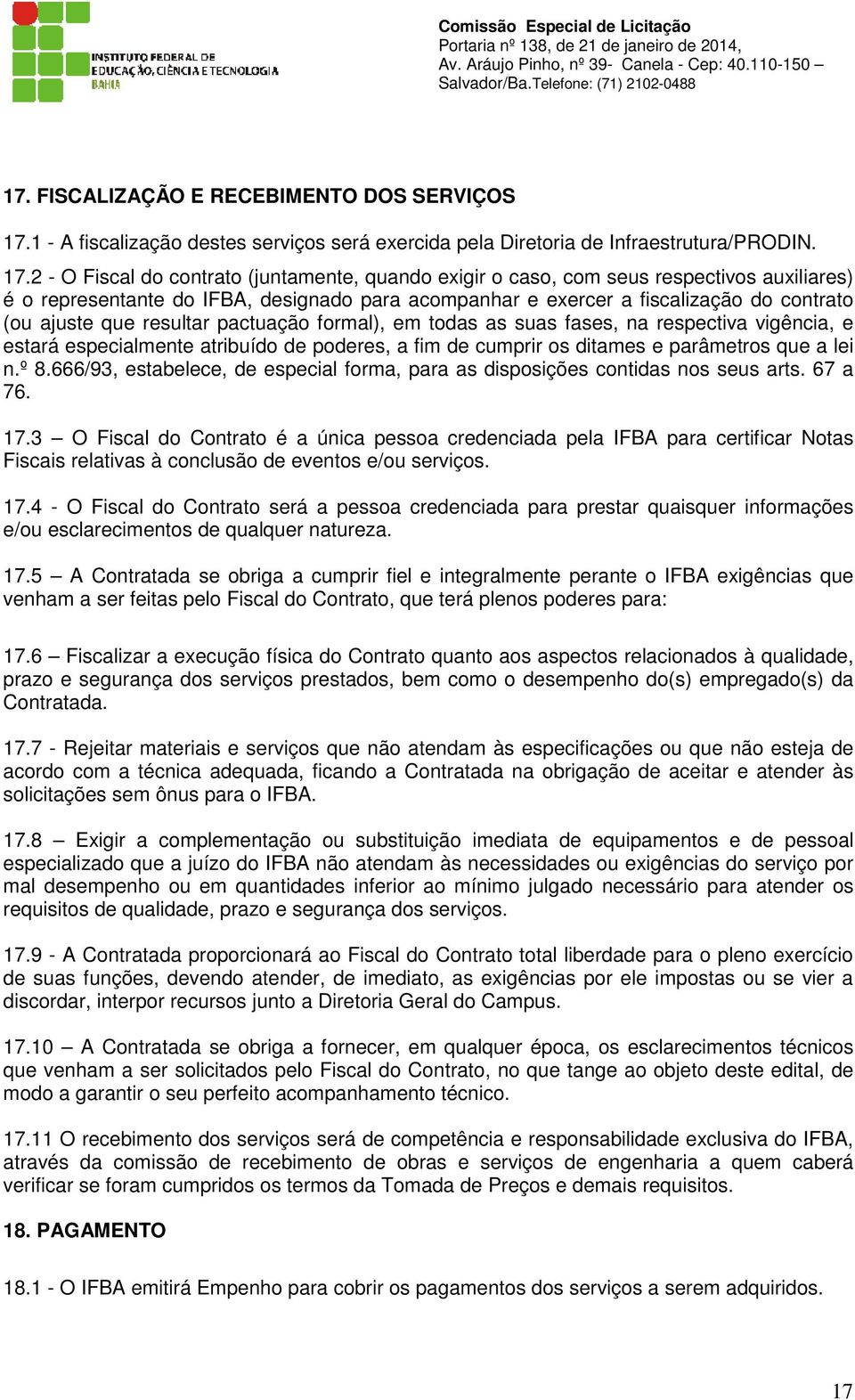 2 - O Fiscal do contrato (juntamente, quando exigir o caso, com seus respectivos auxiliares) é o representante do IFBA, designado para acompanhar e exercer a fiscalização do contrato (ou ajuste que