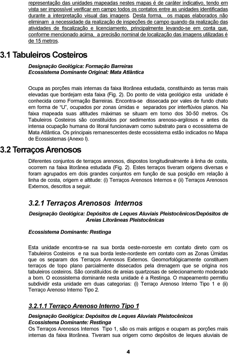 Desta forma, os mapas elaborados não eliminam a necessidade da realização de inspeções de campo quando da realização das atividades de fiscalização e licenciamento, principalmente levando-se em conta