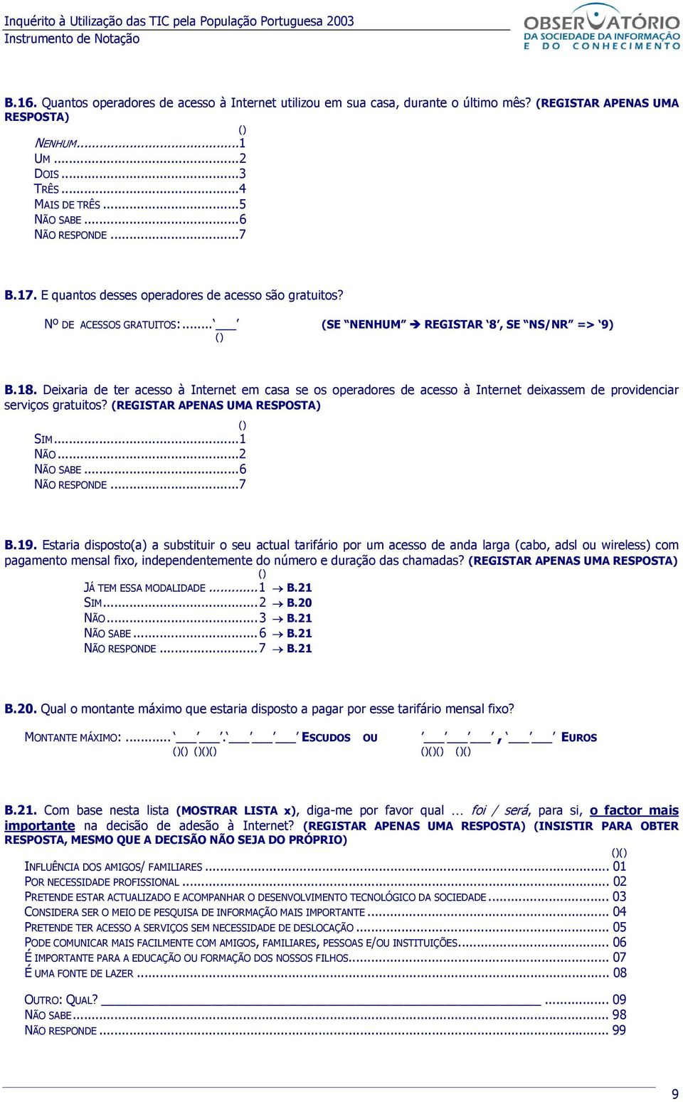 Deixaria de ter acesso à Internet em casa se os operadores de acesso à Internet deixassem de providenciar serviços gratuitos? (REGISTAR APENAS UMA RESPOSTA) SIM...1 NÃO...2 NÃO SABE...6 NÃO RESPONDE.