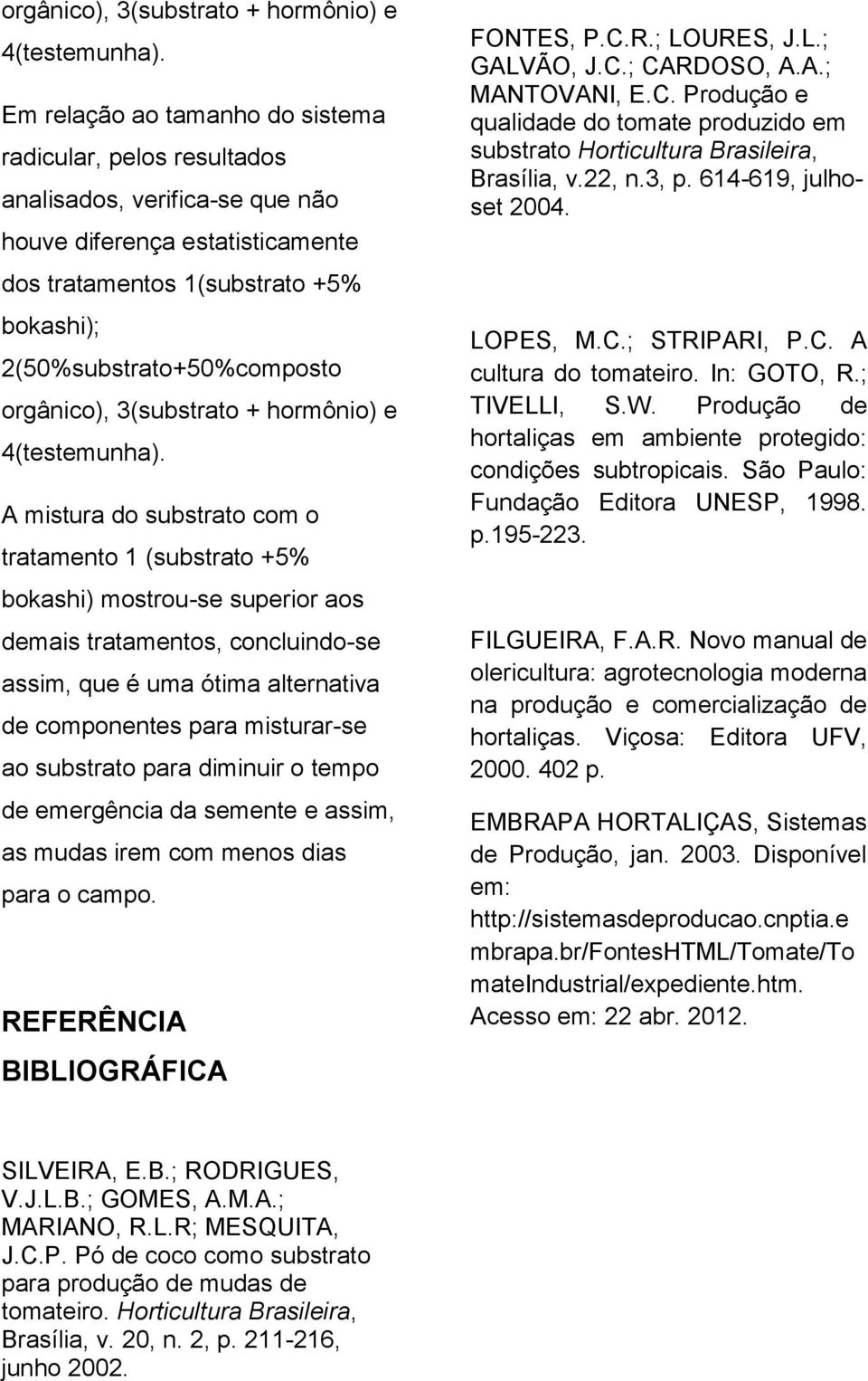 mistura do substrato com o tratamento 1 (substrato +5% bokashi) mostrou-se superior aos demais tratamentos, concluindo-se assim, que é uma ótima alternativa de componentes para misturar-se ao