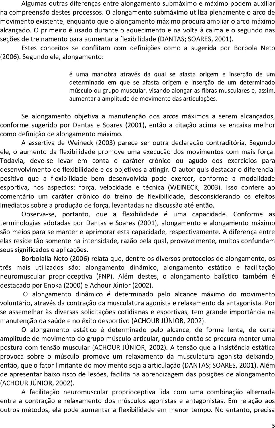 O primeiro é usado durante o aquecimento e na volta à calma e o segundo nas seções de treinamento para aumentar a flexibilidade (DANTAS; SOARES, 2001).