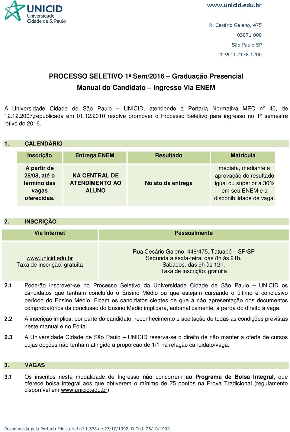 NA CENTRAL DE ATENDIMENTO AO ALUNO No ato da entrega Imediata, mediante a aprovação do resultado igual ou superior a 30% em seu ENEM e a disponibilidade de vaga. 2.