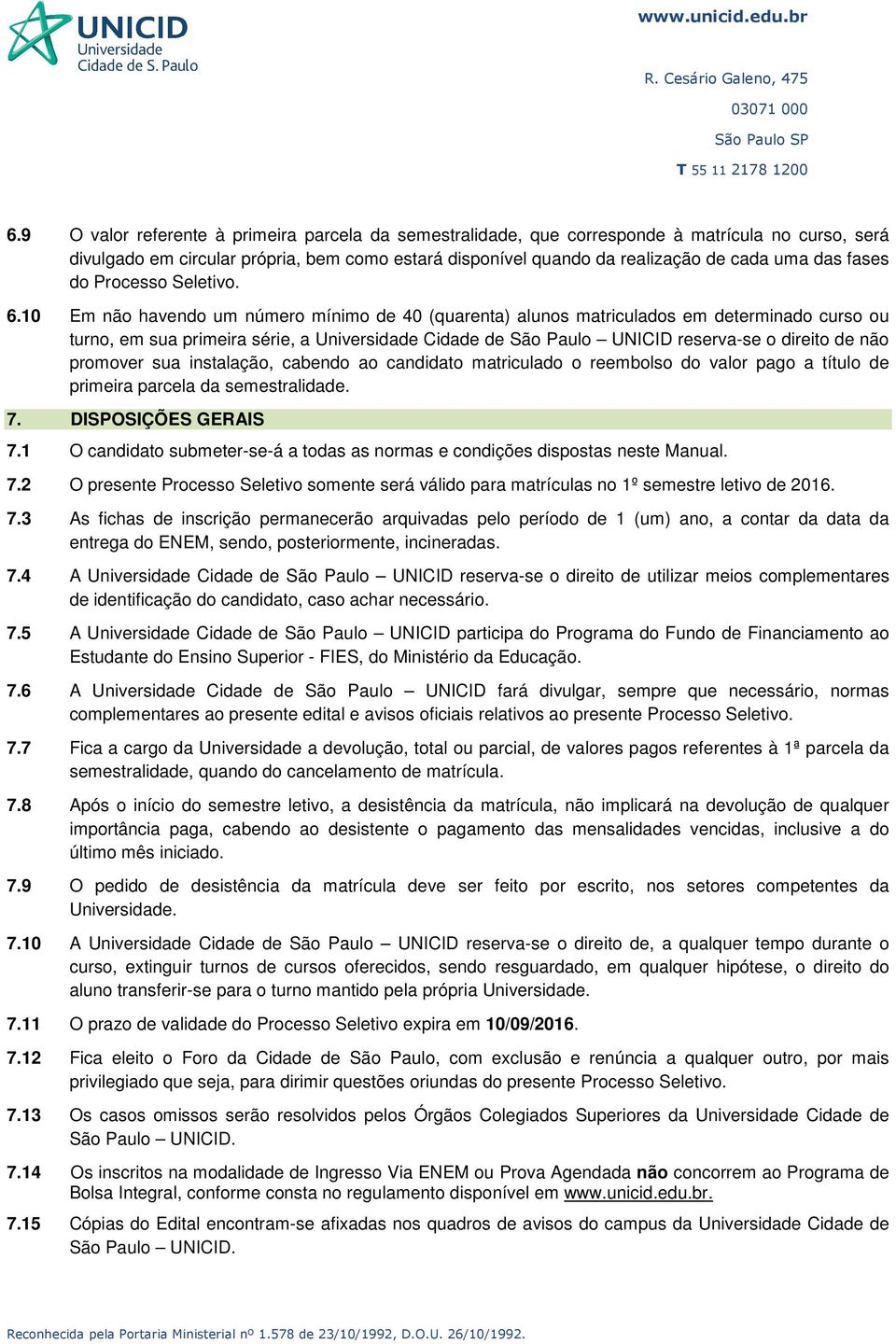 10 Em não havendo um número mínimo de 40 (quarenta) alunos matriculados em determinado curso ou turno, em sua primeira série, a Universidade Cidade de São Paulo UNICID reserva-se o direito de não