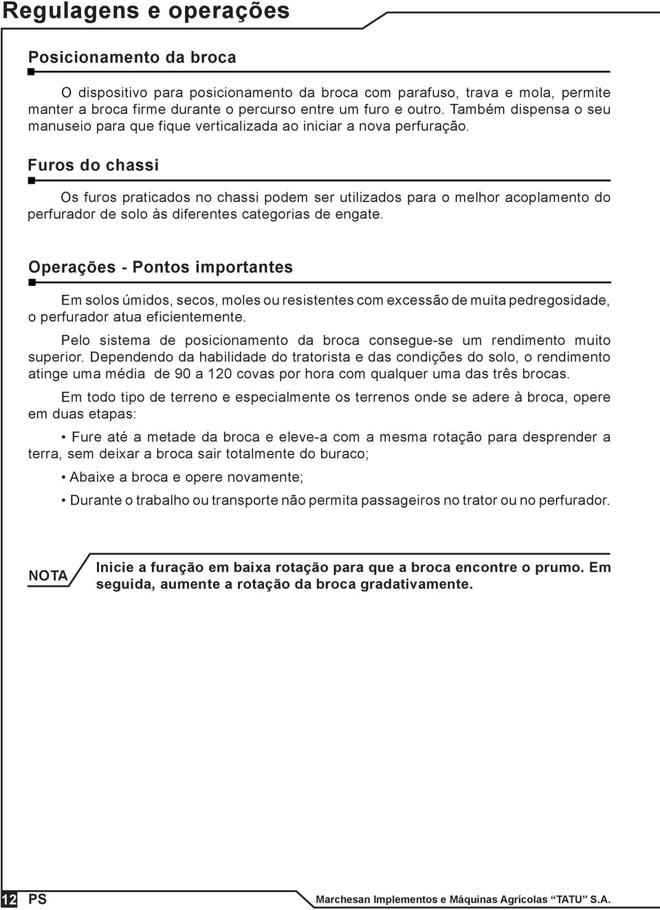 Furos do chassi Os furos praticados no chassi podem ser utilizados para o melhor acoplamento do perfurador de solo às diferentes categorias de engate.