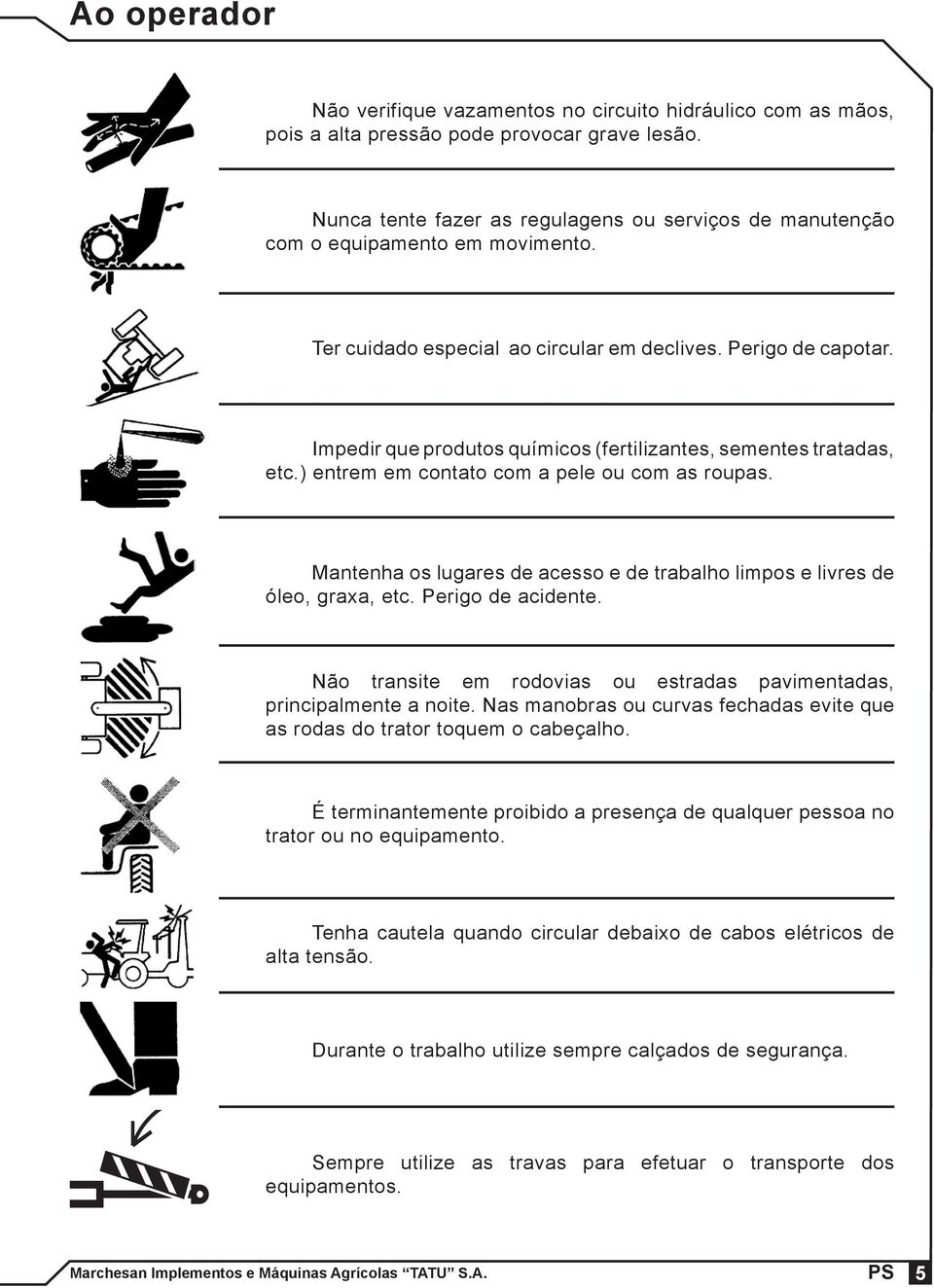 Impedir que produtos químicos (fertilizantes, sementes tratadas, etc.) entrem em contato com a pele ou com as roupas. Mantenha os lugares de acesso e de trabalho limpos e livres de óleo, graxa, etc.