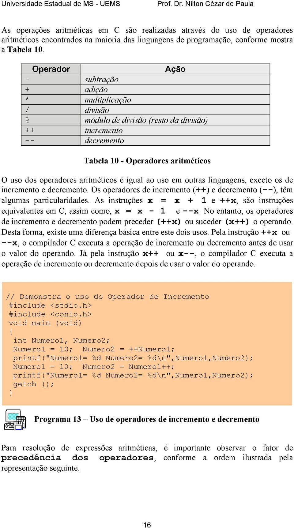 igual ao uso em outras linguagens, exceto os de incremento e decremento. Os operadores de incremento (++) e decremento (--), têm algumas particularidades.