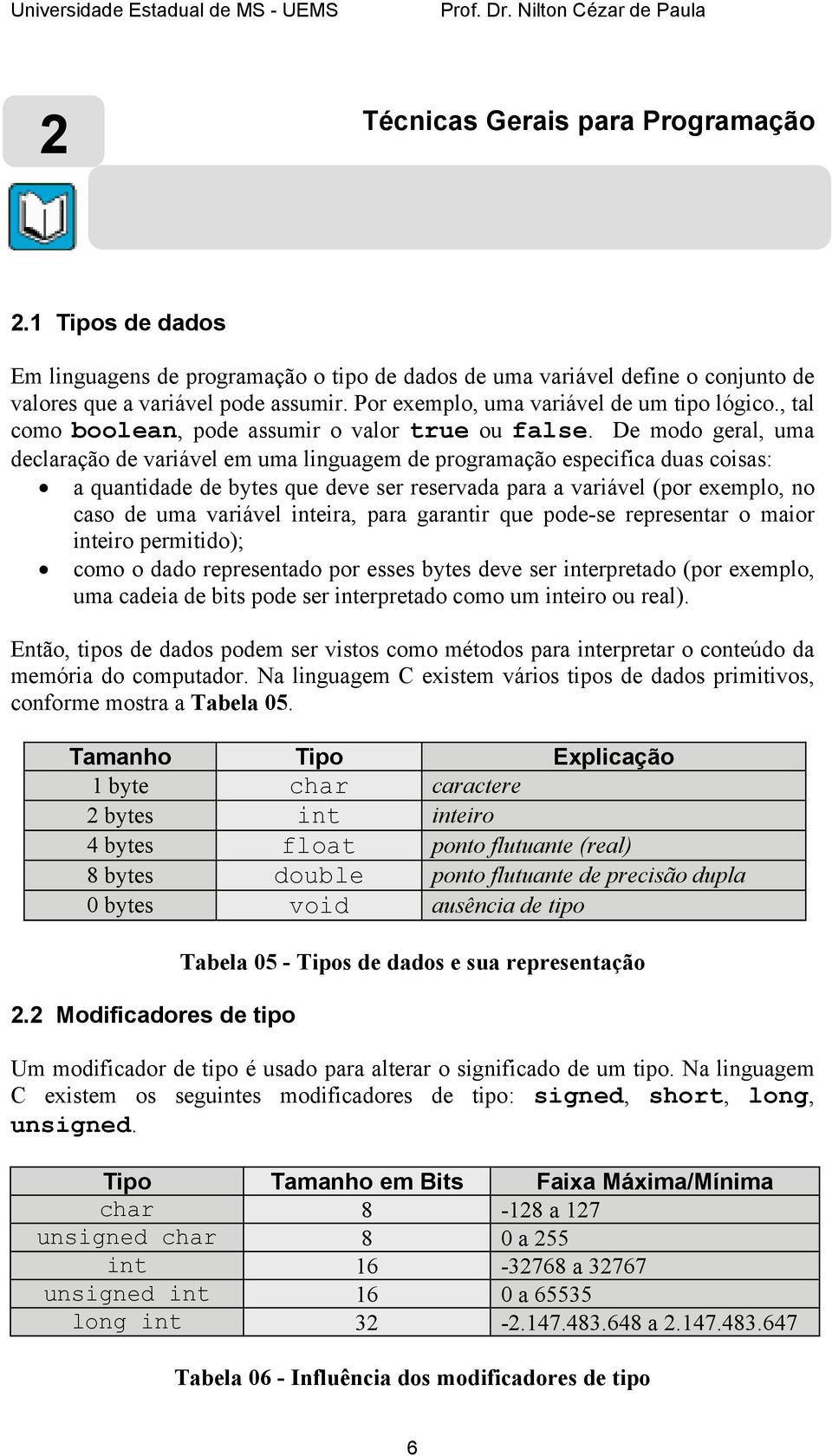 De modo geral, uma declaração de variável em uma linguagem de programação especifica duas coisas: a quantidade de bytes que deve ser reservada para a variável (por exemplo, no caso de uma variável