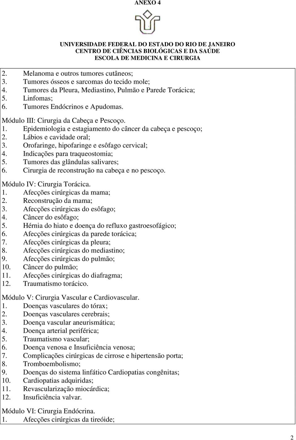 Indicações para traqueostomia; 5. Tumores das glândulas salivares; 6. Cirurgia de reconstrução na cabeça e no pescoço. Módulo IV: Cirurgia Torácica. 1. Afecções cirúrgicas da mama; 2.