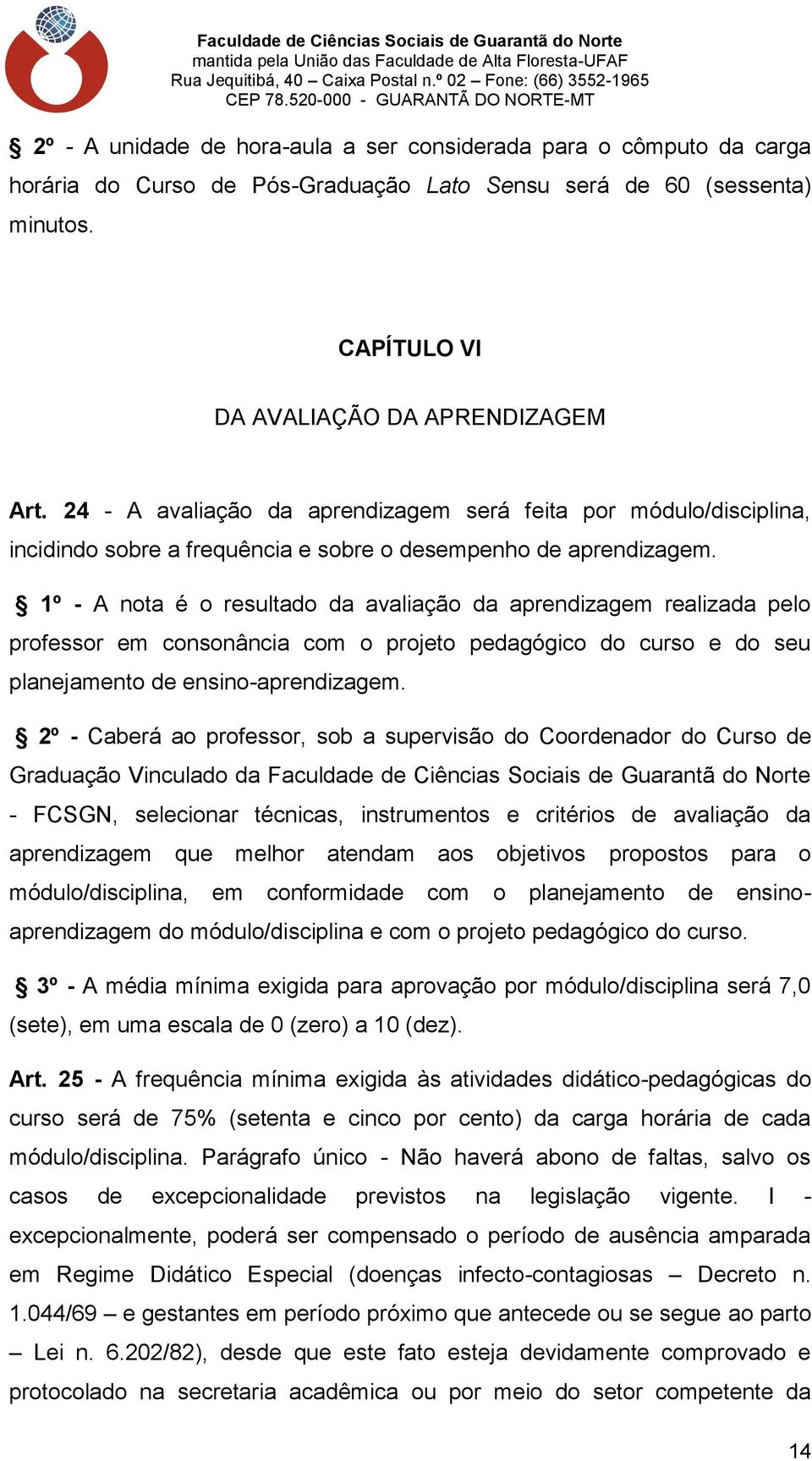 1º - A nota é o resultado da avaliação da aprendizagem realizada pelo professor em consonância com o projeto pedagógico do curso e do seu planejamento de ensino-aprendizagem.