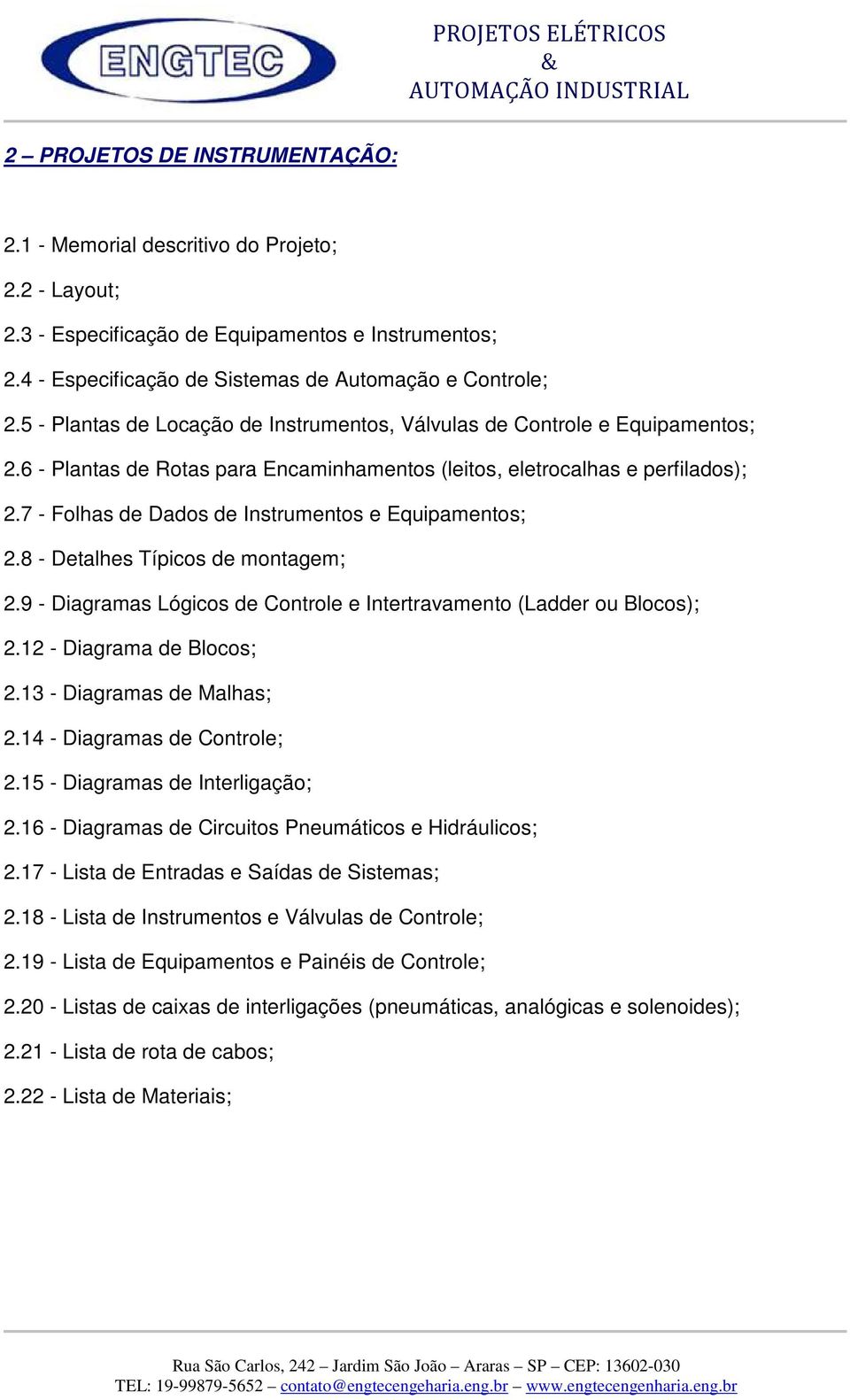 7 - Folhas de Dados de Instrumentos e Equipamentos; 2.8 - Detalhes Típicos de montagem; 2.9 - Diagramas Lógicos de Controle e Intertravamento (Ladder ou Blocos); 2.12 - Diagrama de Blocos; 2.