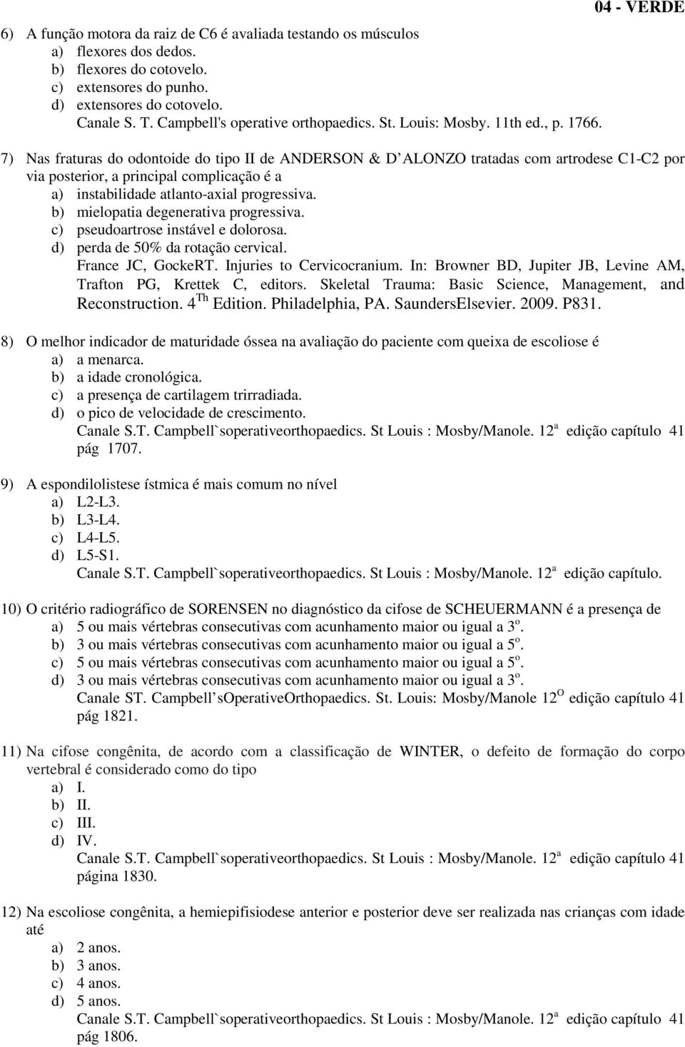 7) Nas fraturas do odontoide do tipo II de ANDERSON & D ALONZO tratadas com artrodese C1-C2 por via posterior, a principal complicação é a a) instabilidade atlanto-axial progressiva.