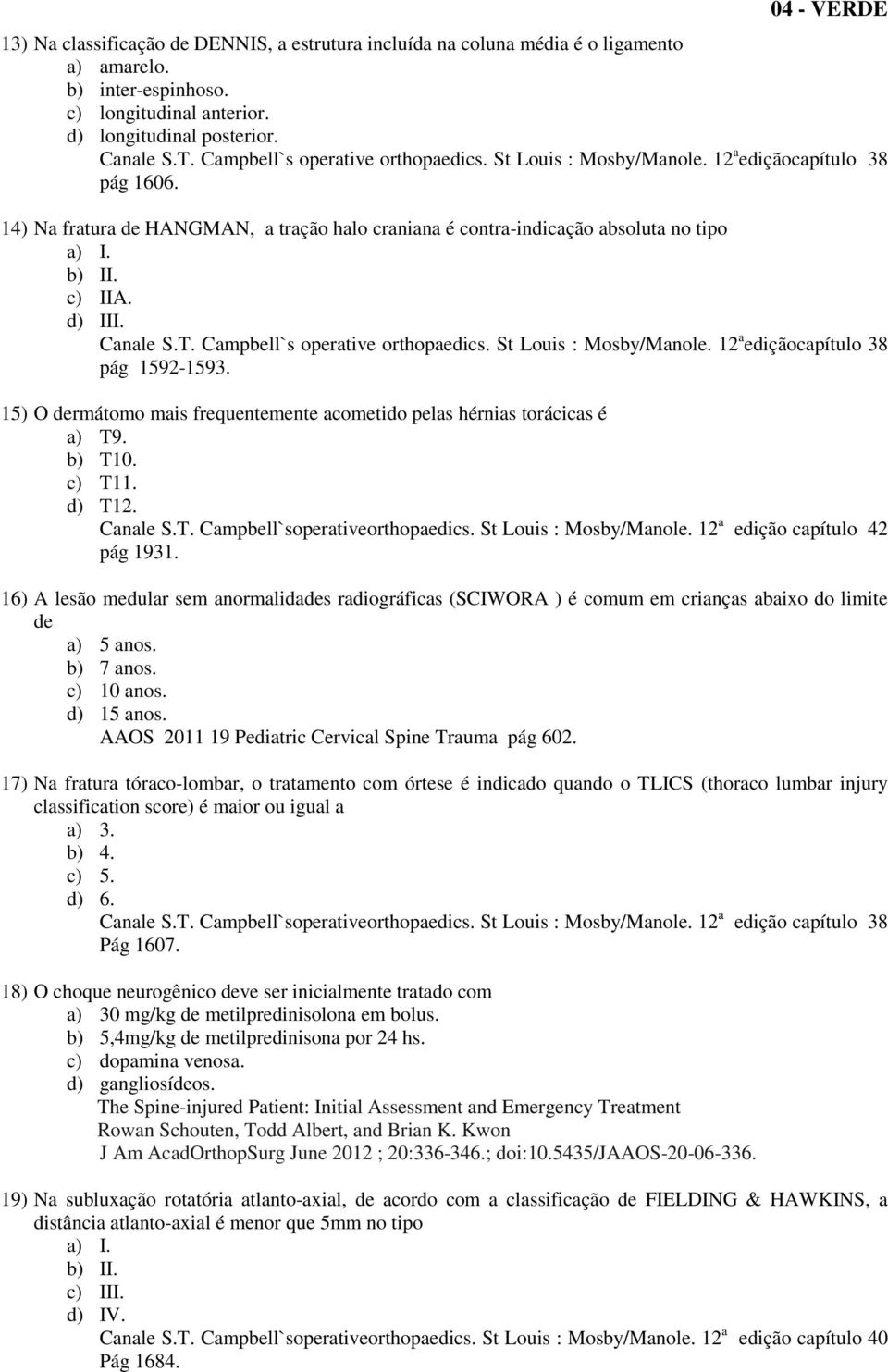 b) T10. c) T11. d) T12. edição capítulo 42 pág 1931. 16) A lesão medular sem anormalidades radiográficas (SCIWORA ) é comum em crianças abaixo do limite de a) 5 anos. b) 7 anos. c) 10 anos.