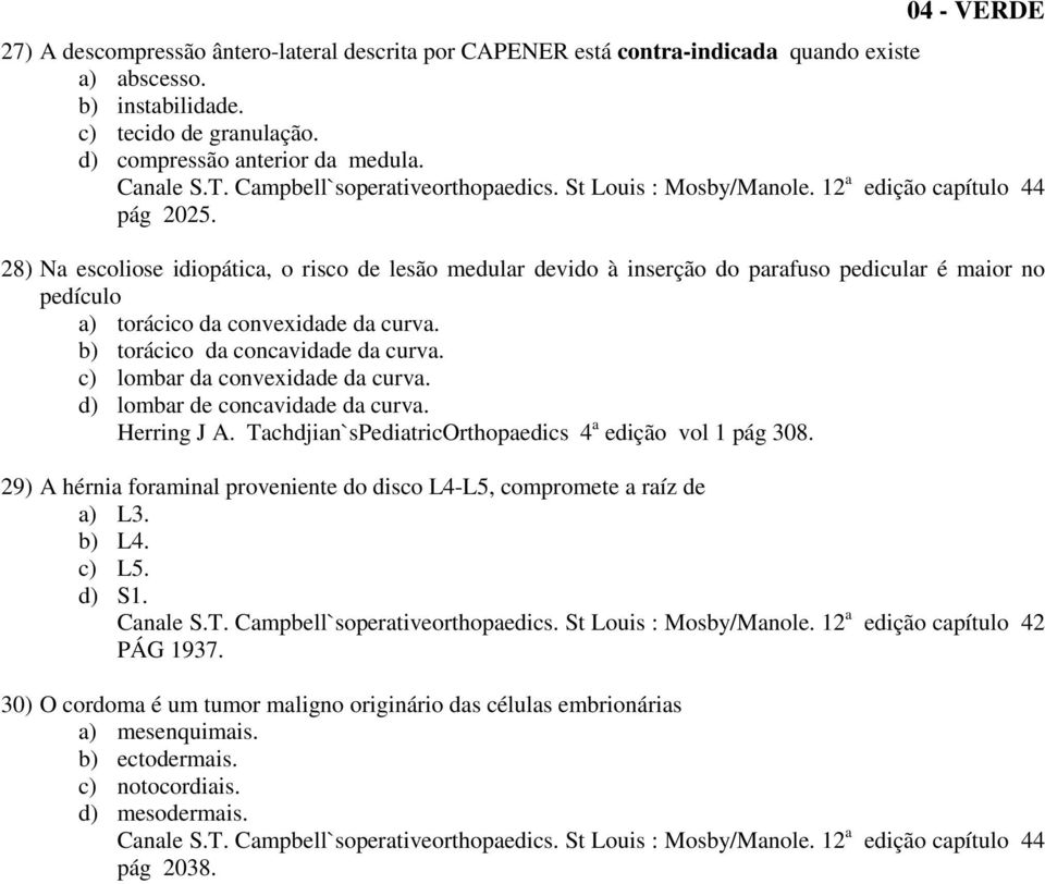 b) torácico da concavidade da curva. c) lombar da convexidade da curva. d) lombar de concavidade da curva. Herring J A. Tachdjian`sPediatricOrthopaedics 4 a edição vol 1 pág 308.