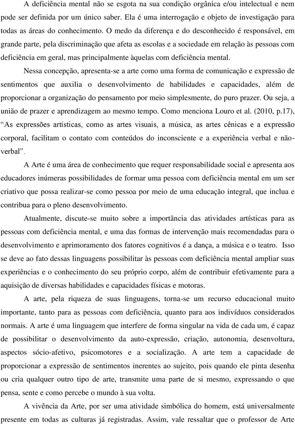 O medo da diferença e do desconhecido é responsável, em grande parte, pela discriminação que afeta as escolas e a sociedade em relação às pessoas com deficiência em geral, mas principalmente àquelas