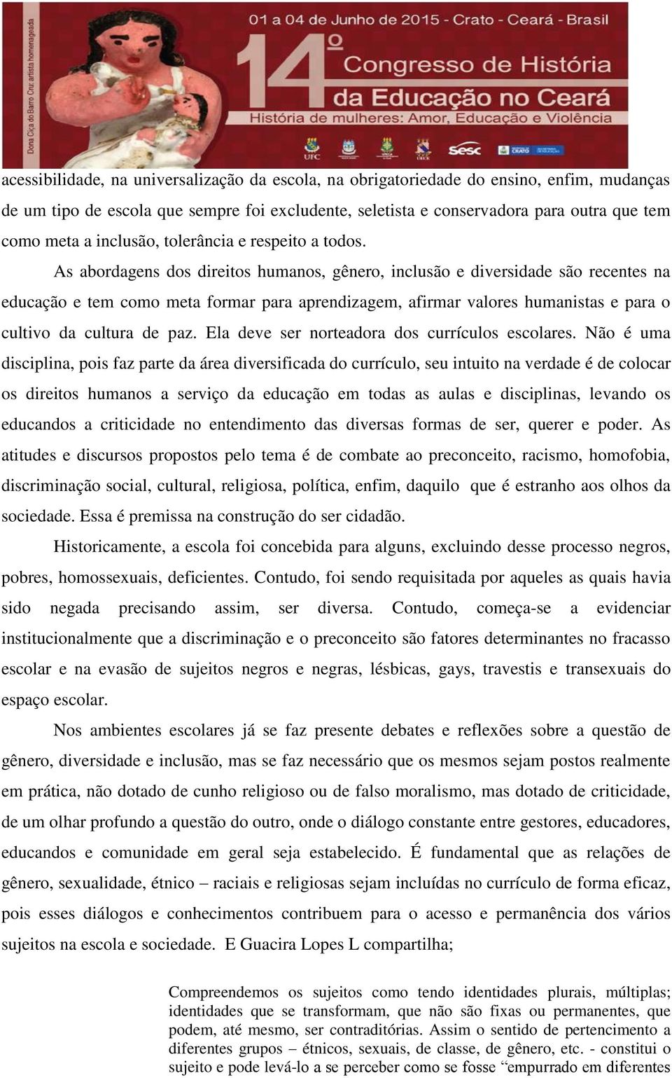 As abordagens dos direitos humanos, gênero, inclusão e diversidade são recentes na educação e tem como meta formar para aprendizagem, afirmar valores humanistas e para o cultivo da cultura de paz.